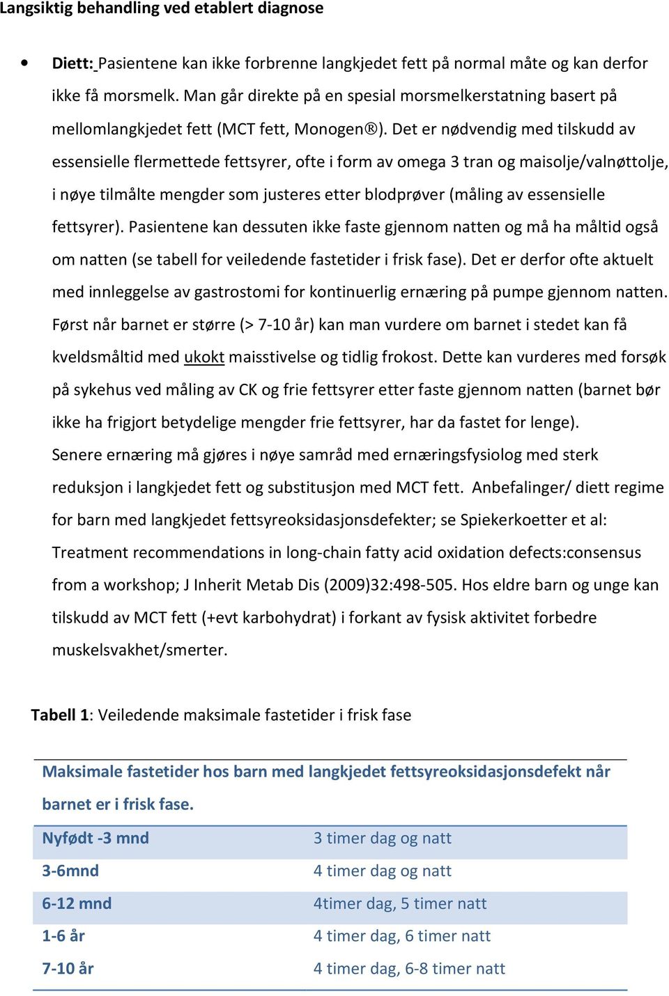 Det er nødvendig med tilskudd av essensielle flermettede fettsyrer, ofte i form av omega 3 tran og maisolje/valnøttolje, i nøye tilmålte mengder som justeres etter blodprøver (måling av essensielle