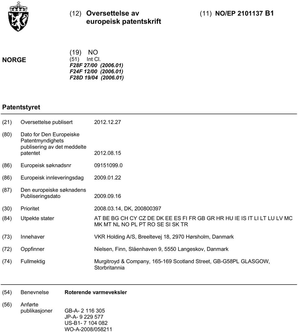 14, DK, 0800397 (84) Utpekte stater AT BE BG CH CY CZ DE DK EE ES FI FR GB GR HR HU IE IS IT LI LT LU LV MC MK MT NL NO PL PT RO SE SI SK TR (73) Innehaver VKR Holding A/S, Breeltevej 18, 2970