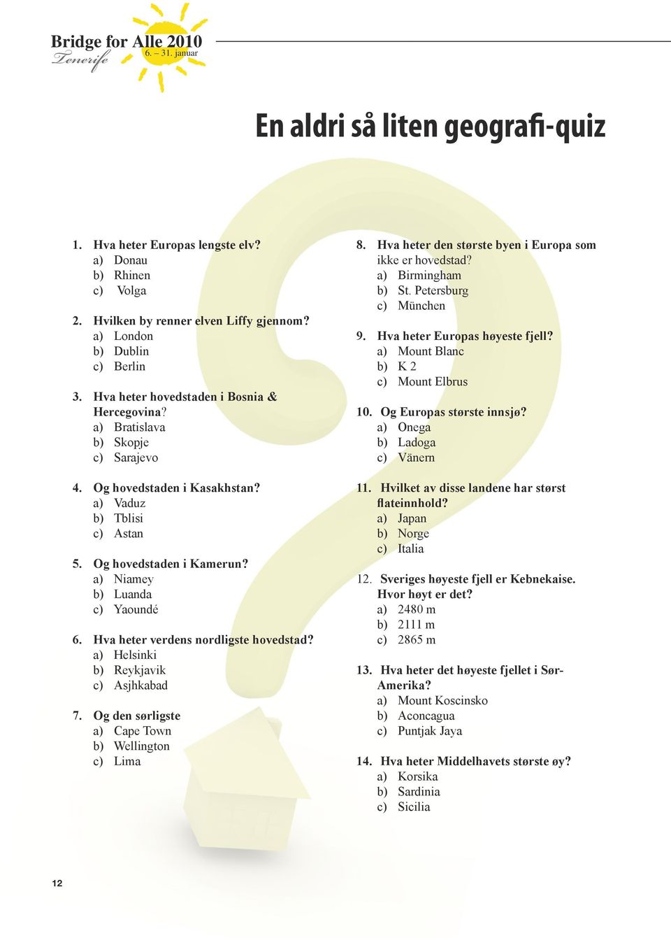 a) Niamey b) Luanda c) Yaoundé 6. Hva heter verdens nordligste hovedstad? a) Helsinki b) Reykjavik c) Asjhkabad 7. Og den sørligste a) Cape Town b) Wellington c) Lima 8.