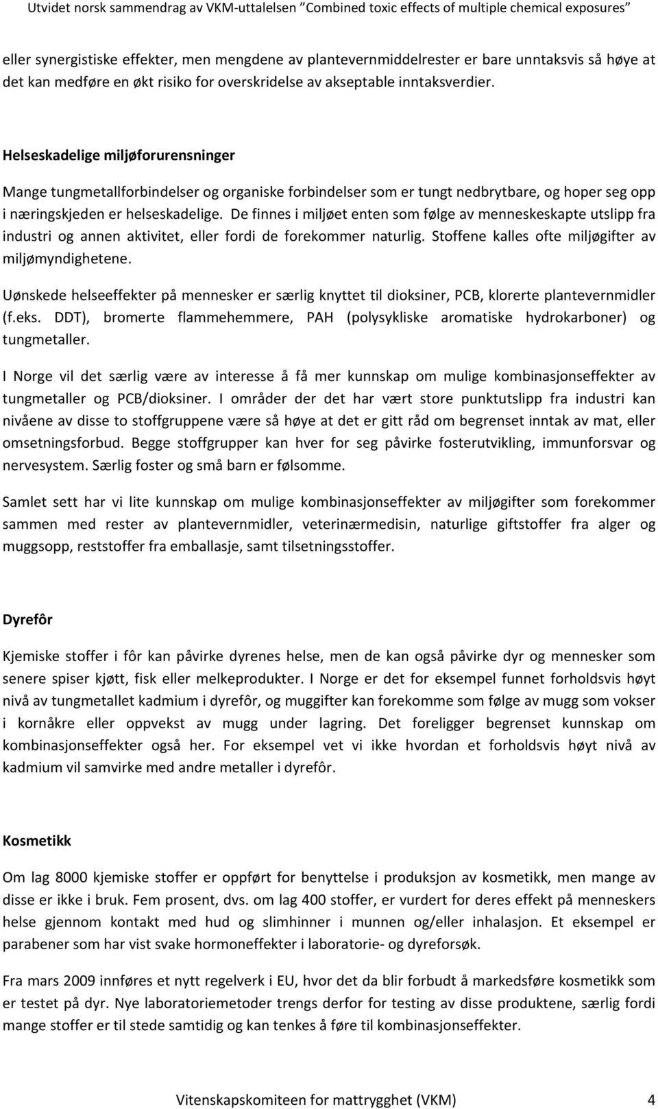 De finnes i miljøet enten som følge av menneskeskapte utslipp fra industri og annen aktivitet, eller fordi de forekommer naturlig. Stoffene kalles ofte miljøgifter av miljømyndighetene.