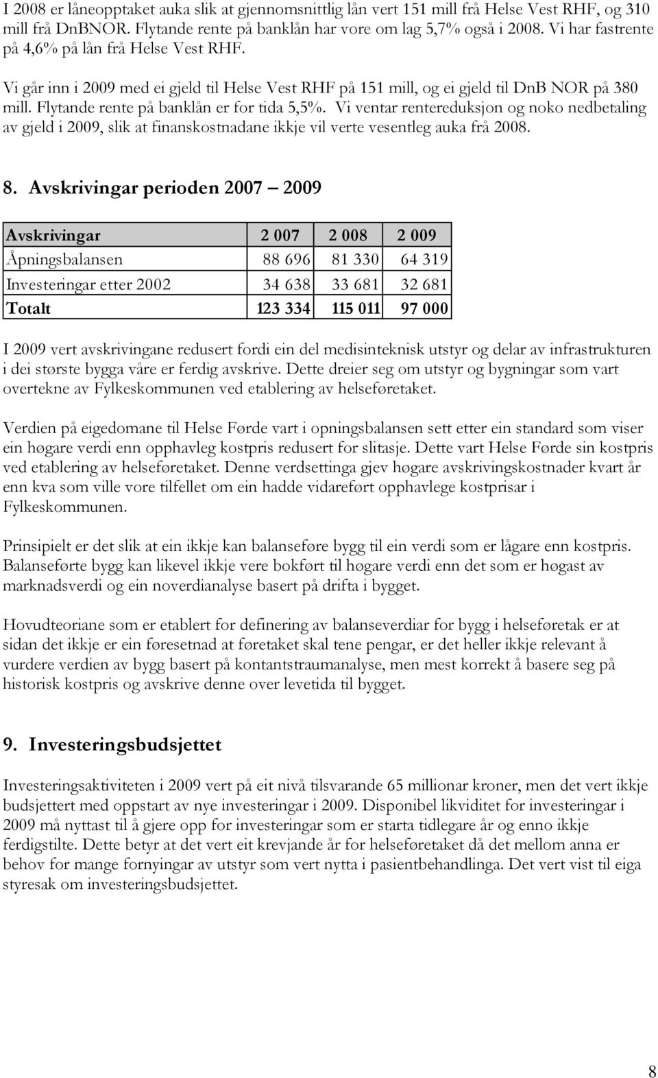 Vi ventar rentereduksjon og noko nedbetaling av gjeld i 2009, slik at finanskostnadane ikkje vil verte vesentleg auka frå. 8.