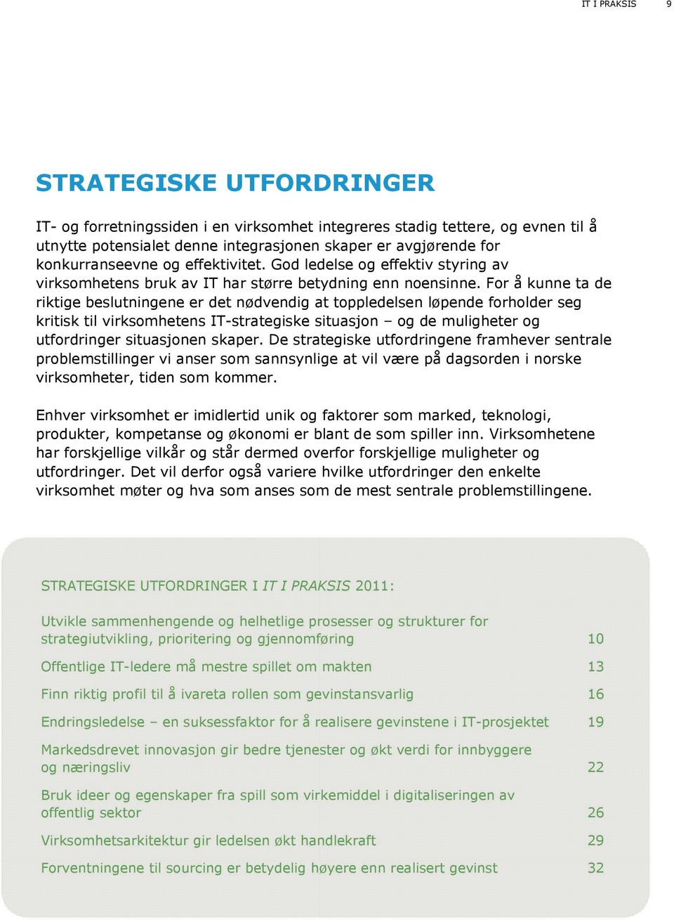 For å kunne ta de riktige beslutningene er det nødvendig at toppledelsen løpende forholder seg kritisk til virksomhetens IT-strategiske situasjon og de muligheter og utfordringer situasjonen skaper.