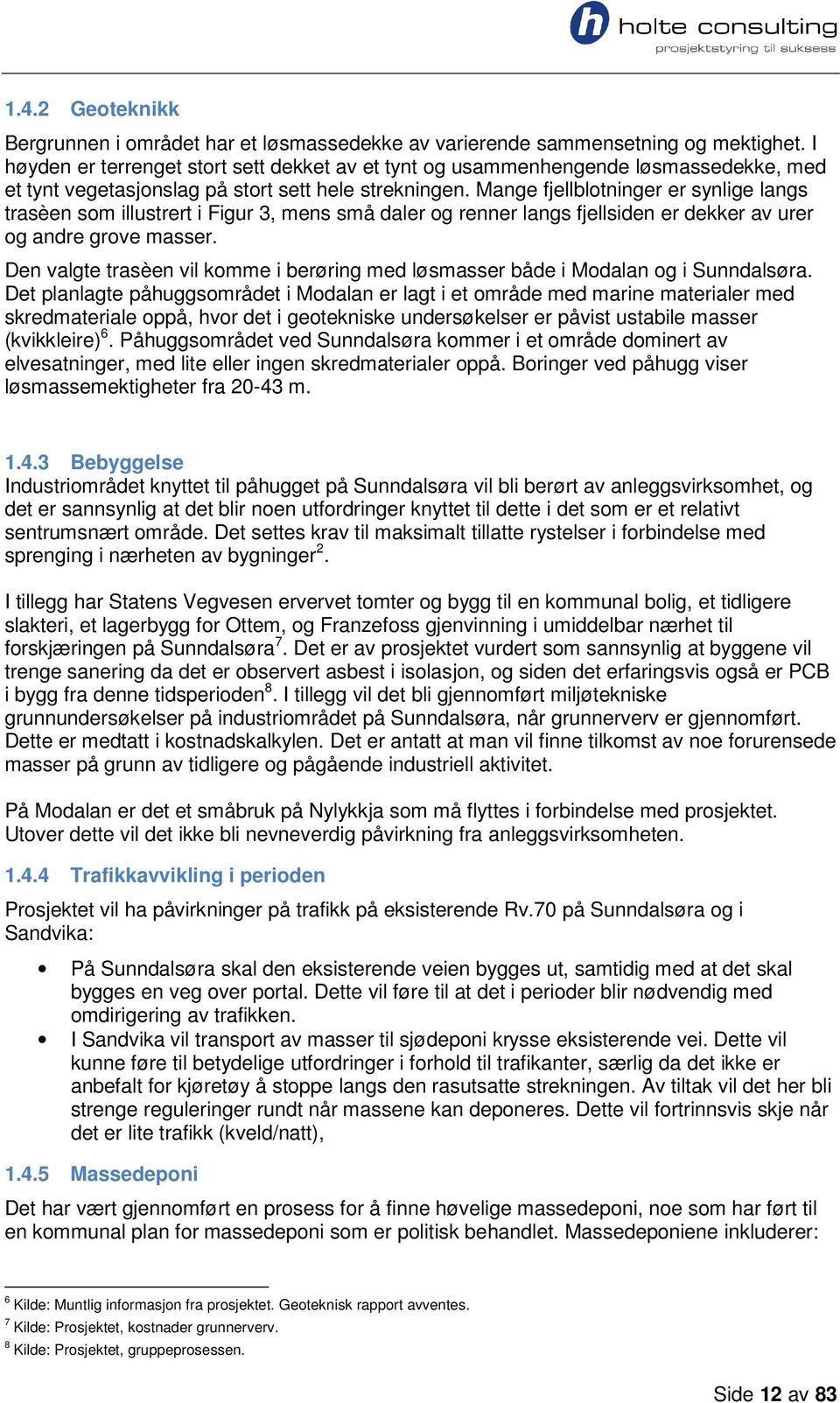 Mange fjellblotninger er synlige langs trasèen som illustrert i Figur 3, mens små daler og renner langs fjellsiden er dekker av urer og andre grove masser.