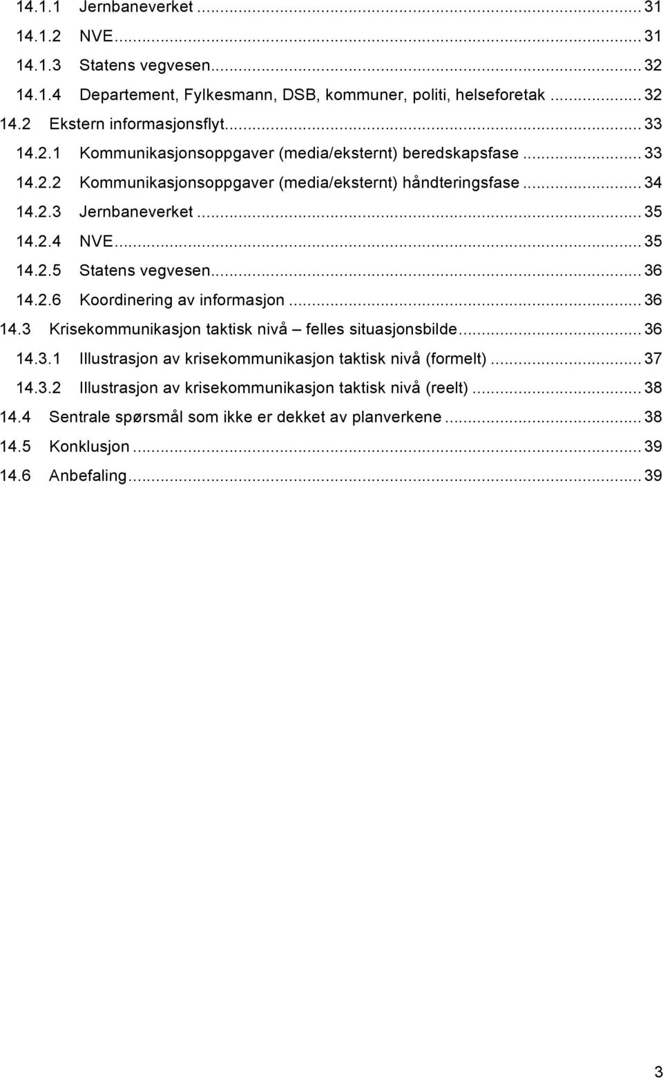 .. 36 14.2.6 Koordinering av informasjon... 36 14.3 Krisekommunikasjon taktisk nivå felles situasjonsbilde... 36 14.3.1 Illustrasjon av krisekommunikasjon taktisk nivå (formelt)... 37 14.