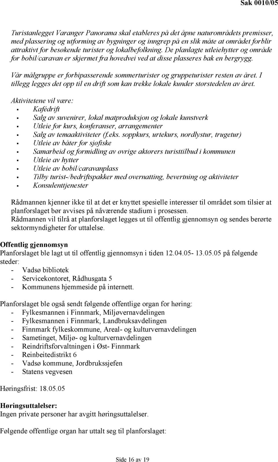 Vår målgruppe er forbipasserende sommerturister og gruppeturister resten av året. I tillegg legges det opp til en drift som kan trekke lokale kunder størstedelen av året.