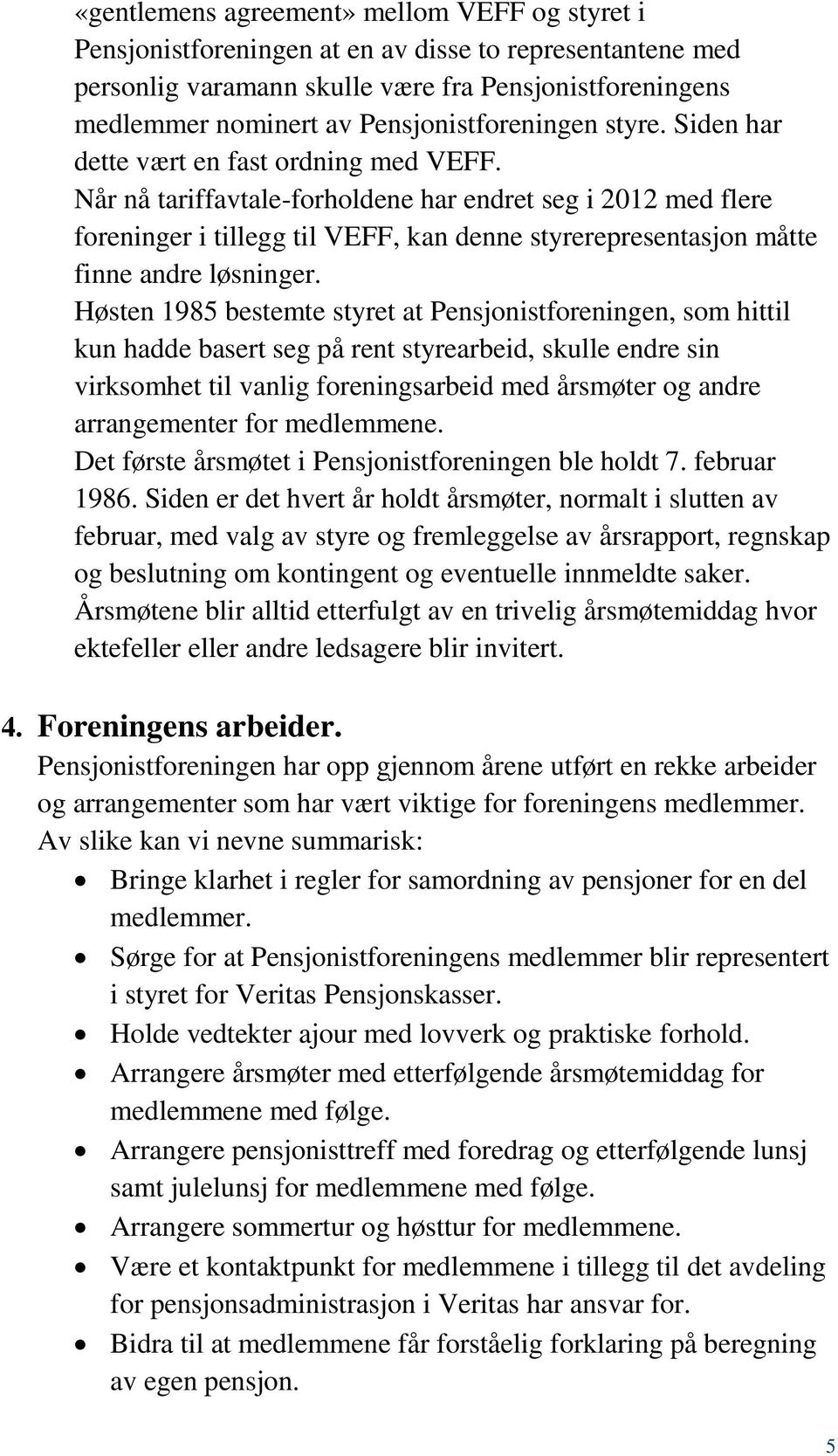 Når nå tariffavtale-forholdene har endret seg i 2012 med flere foreninger i tillegg til VEFF, kan denne styrerepresentasjon måtte finne andre løsninger.