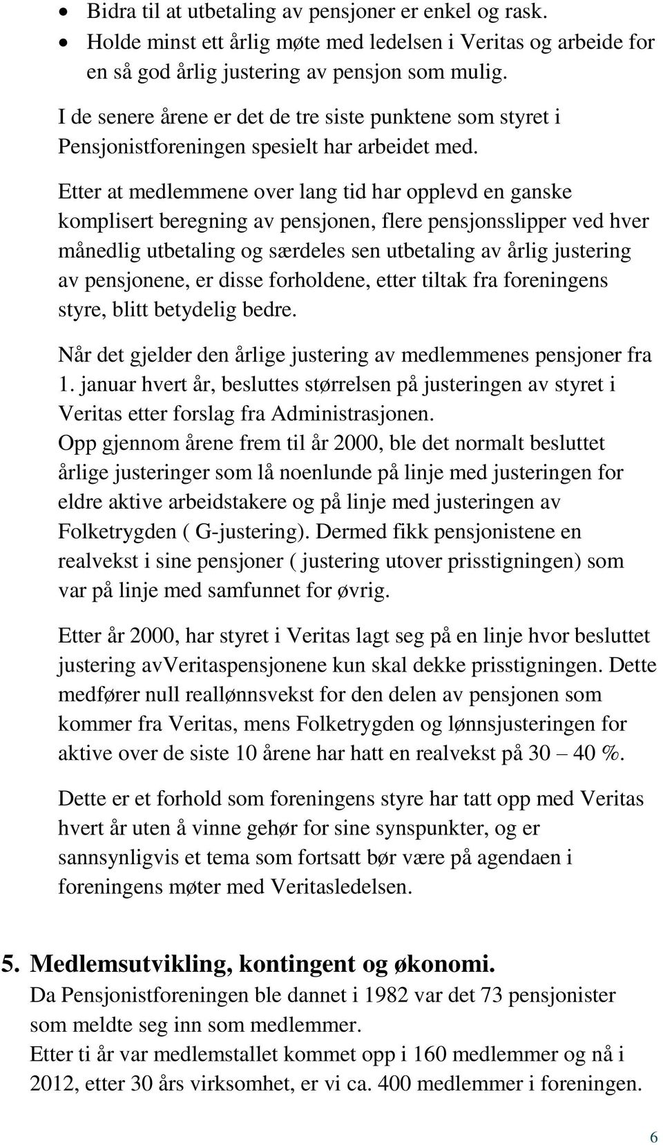 Etter at medlemmene over lang tid har opplevd en ganske komplisert beregning av pensjonen, flere pensjonsslipper ved hver månedlig utbetaling og særdeles sen utbetaling av årlig justering av