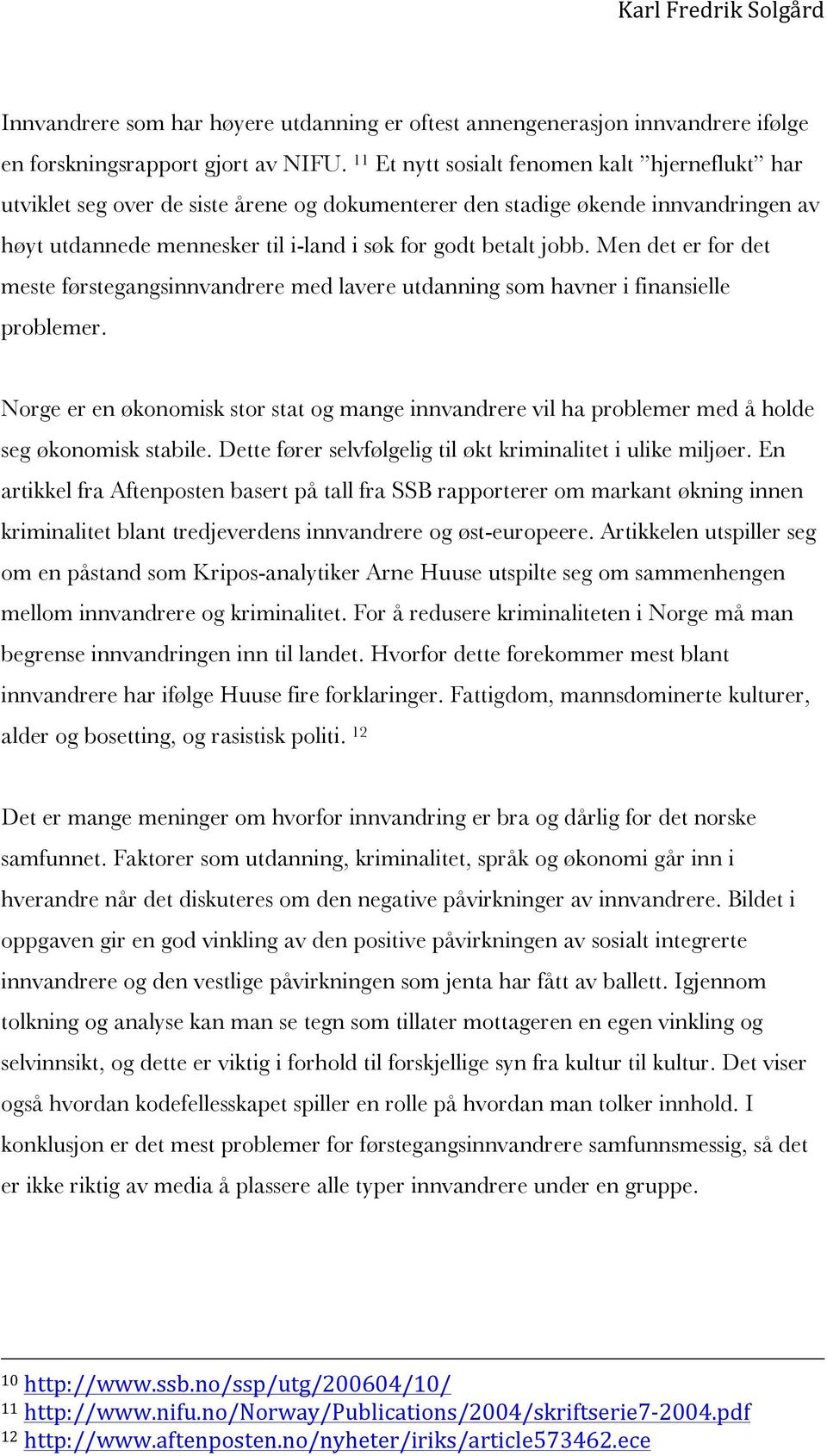 Men det er for det meste førstegangsinnvandrere med lavere utdanning som havner i finansielle problemer.