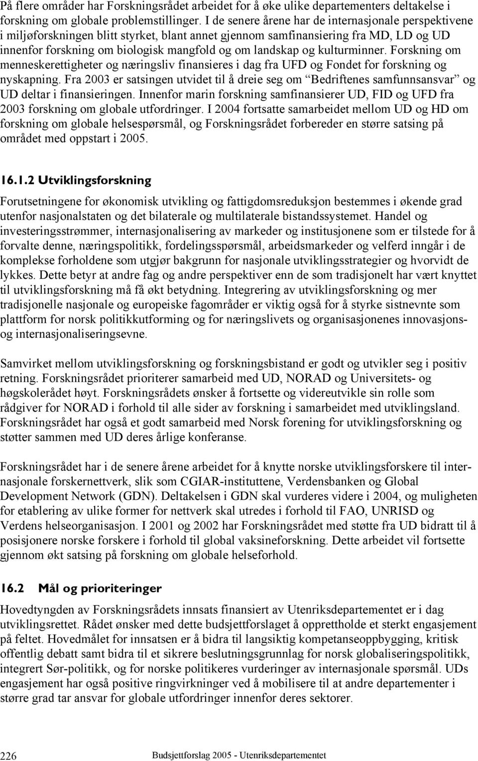 kulturminner. Forskning om menneskerettigheter og næringsliv finansieres i dag fra UFD og Fondet for forskning og nyskapning.