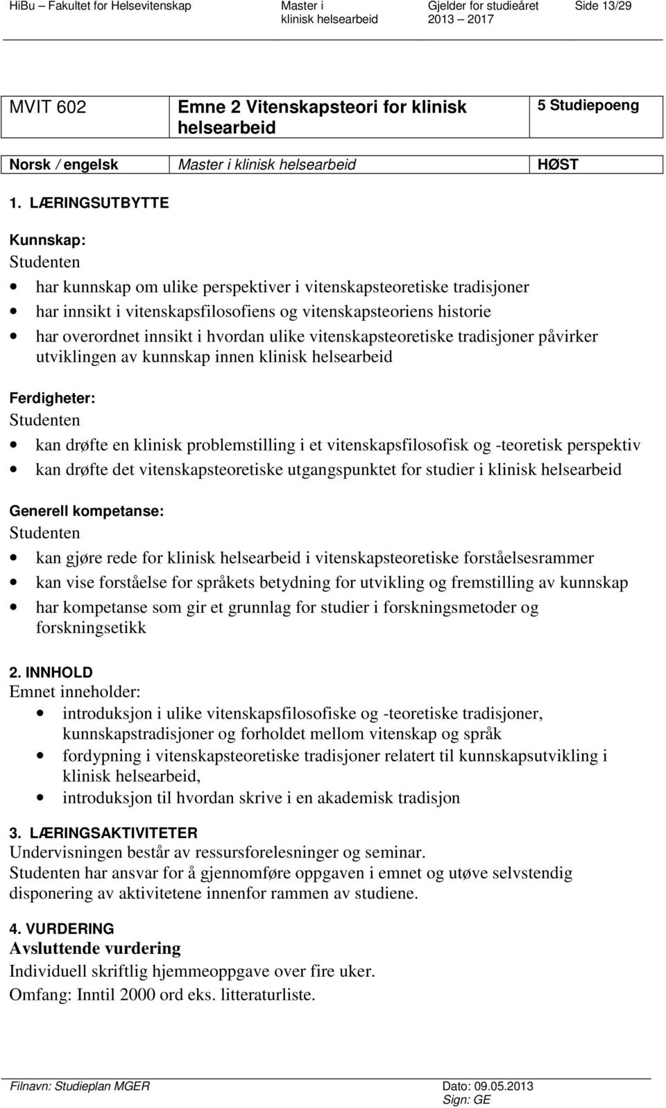 ulike vitenskapsteoretiske tradisjoner påvirker utviklingen av kunnskap innen Ferdigheter: kan drøfte en klinisk problemstilling i et vitenskapsfilosofisk og -teoretisk perspektiv kan drøfte det