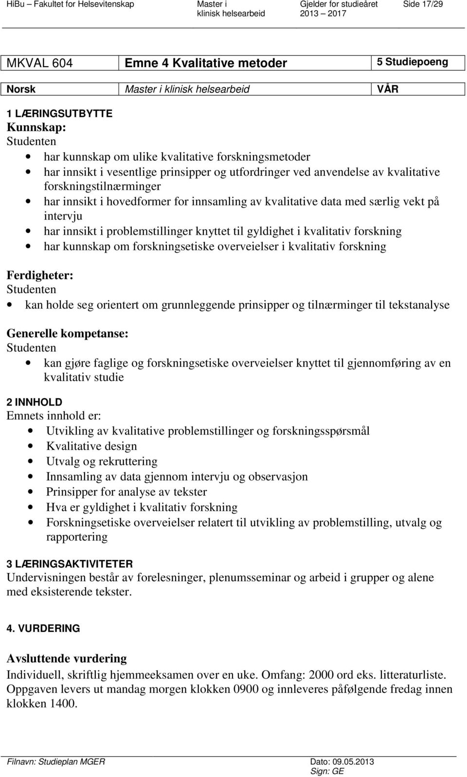 gyldighet i kvalitativ forskning har kunnskap om forskningsetiske overveielser i kvalitativ forskning Ferdigheter: kan holde seg orientert om grunnleggende prinsipper og tilnærminger til tekstanalyse