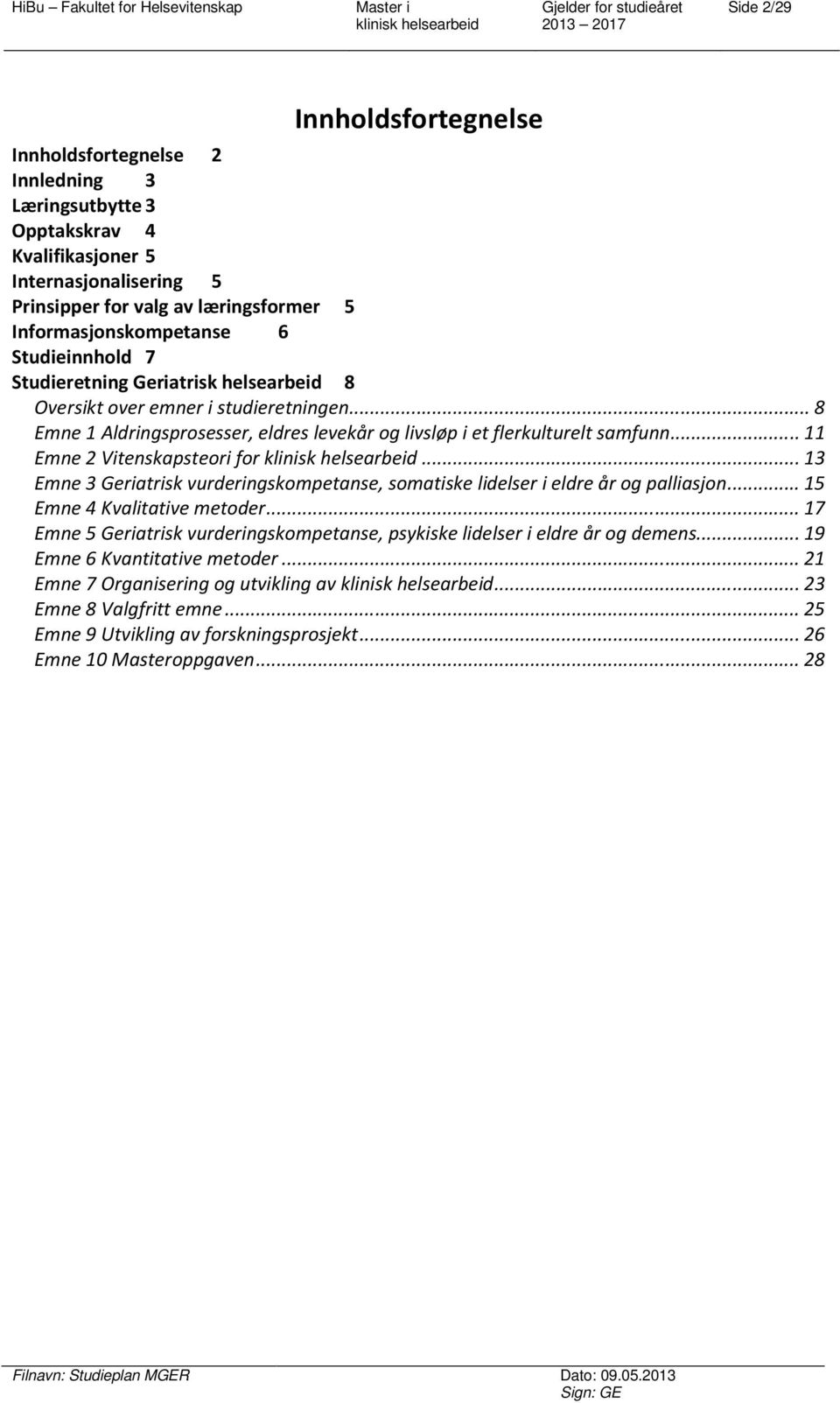 .. 11 Emne 2 Vitenskapsteori for... 13 Emne 3 Geriatrisk vurderingskompetanse, somatiske lidelser i eldre år og palliasjon... 15 Emne 4 Kvalitative metoder.