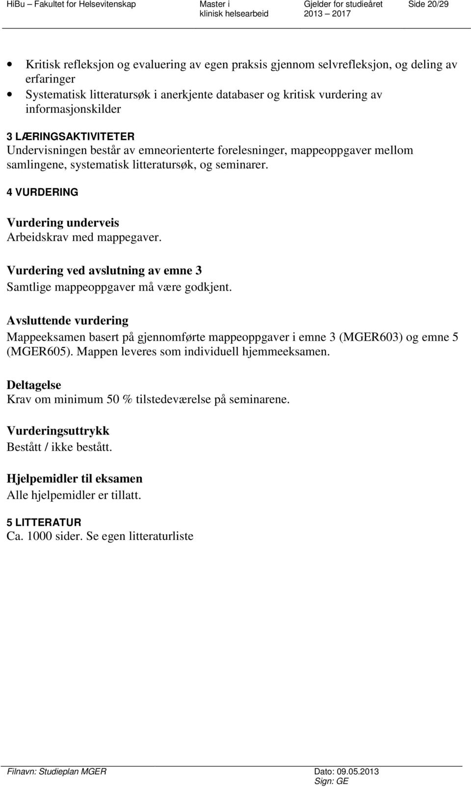 4 VURDERING Vurdering underveis Arbeidskrav med mappegaver. Vurdering ved avslutning av emne 3 Samtlige mappeoppgaver må være godkjent.