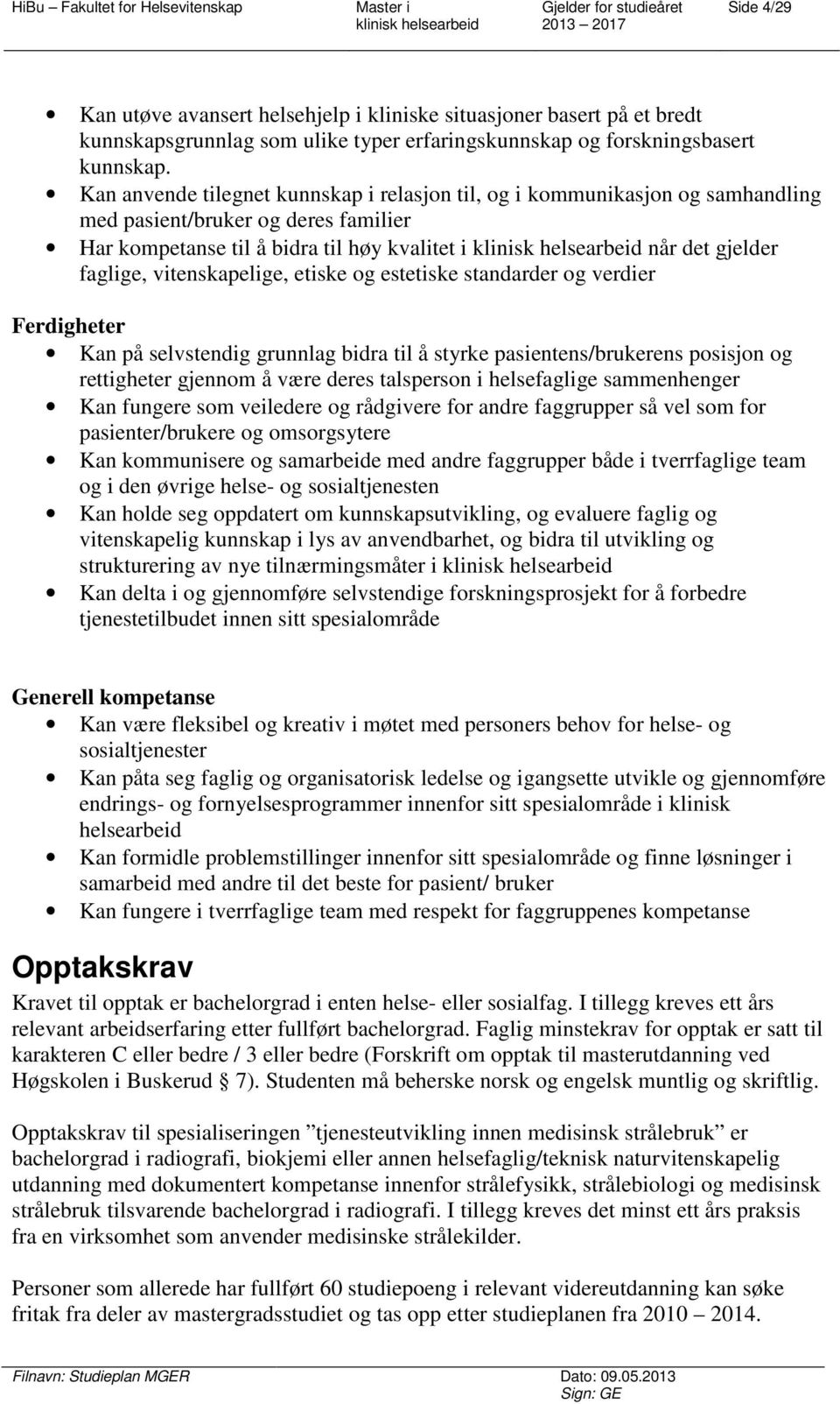 vitenskapelige, etiske og estetiske standarder og verdier Ferdigheter Kan på selvstendig grunnlag bidra til å styrke pasientens/brukerens posisjon og rettigheter gjennom å være deres talsperson i