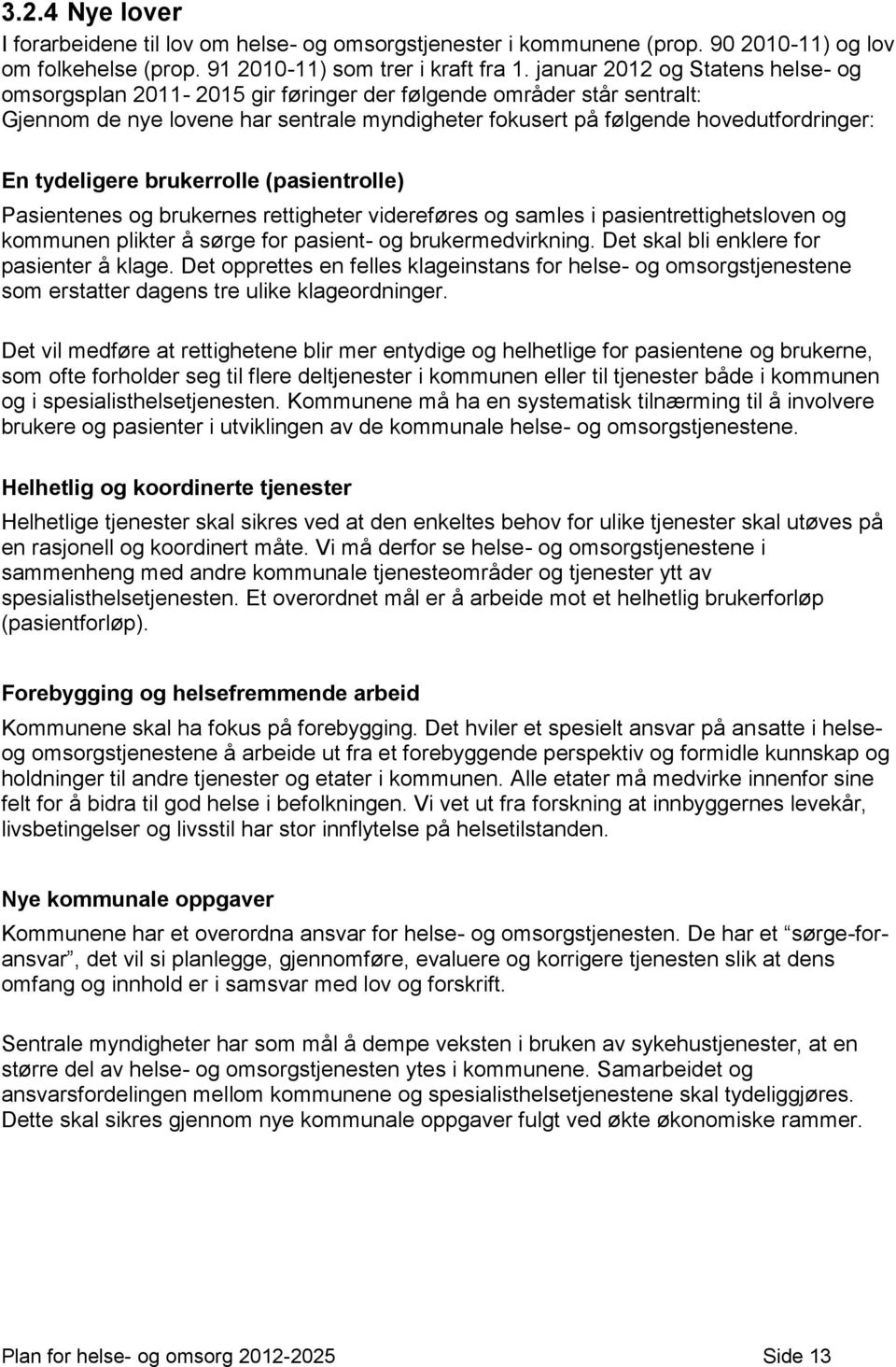 tydeligere brukerrolle (pasientrolle) Pasientenes og brukernes rettigheter videreføres og samles i pasientrettighetsloven og kommunen plikter å sørge for pasient- og brukermedvirkning.