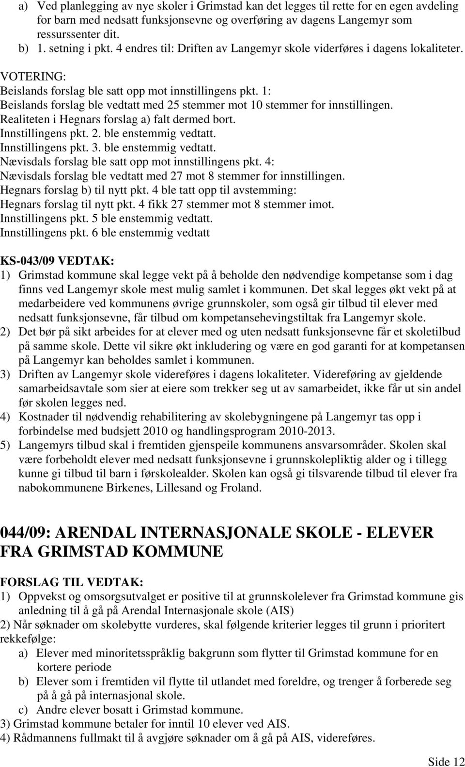 1: Beislands forslag ble vedtatt med 25 stemmer mot 10 stemmer for innstillingen. Realiteten i Hegnars forslag a) falt dermed bort. Innstillingens pkt. 2. ble enstemmig vedtatt. Innstillingens pkt. 3.