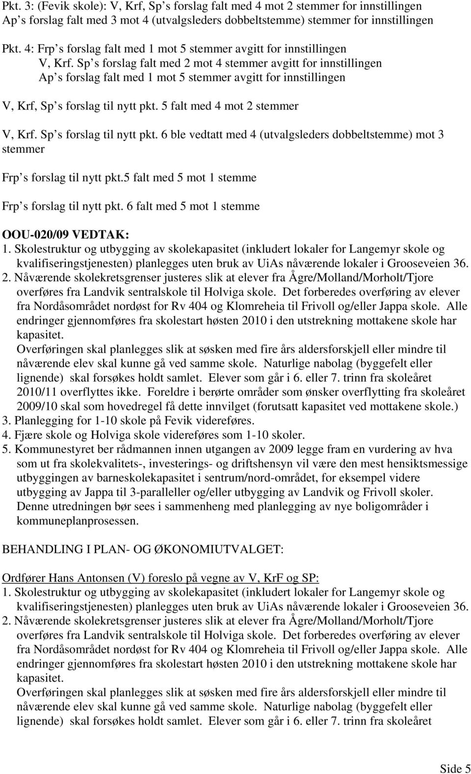 Sp s forslag falt med 2 mot 4 stemmer avgitt for innstillingen Ap s forslag falt med 1 mot 5 stemmer avgitt for innstillingen V, Krf, Sp s forslag til nytt pkt. 5 falt med 4 mot 2 stemmer V, Krf.