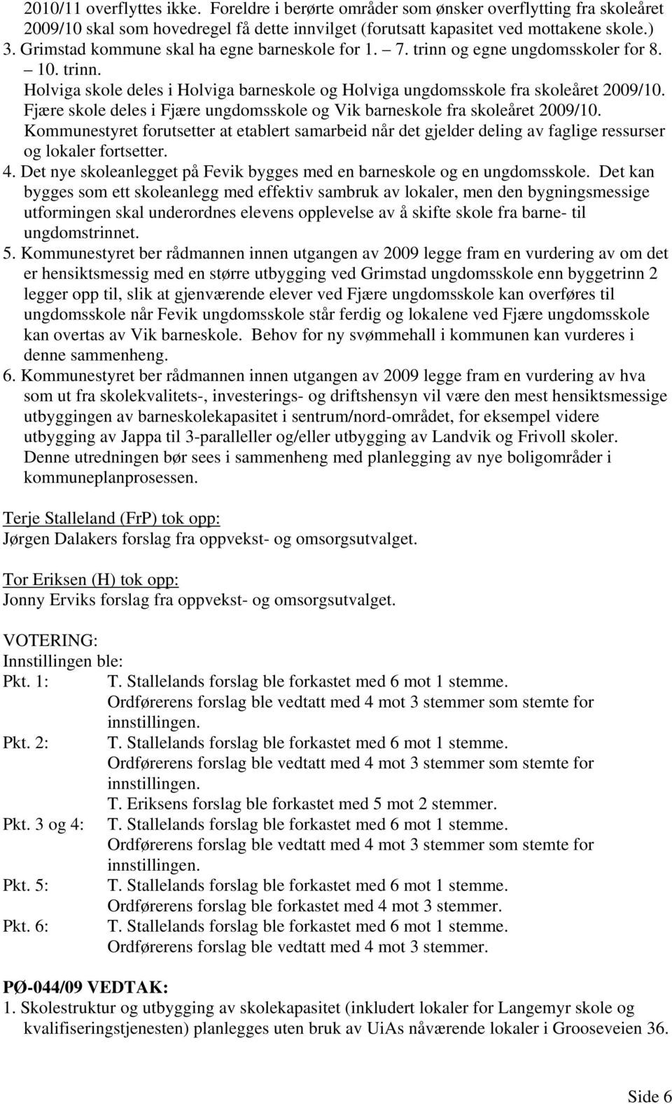 Fjære skole deles i Fjære ungdomsskole og Vik barneskole fra skoleåret 2009/10. Kommunestyret forutsetter at etablert samarbeid når det gjelder deling av faglige ressurser og lokaler fortsetter. 4.