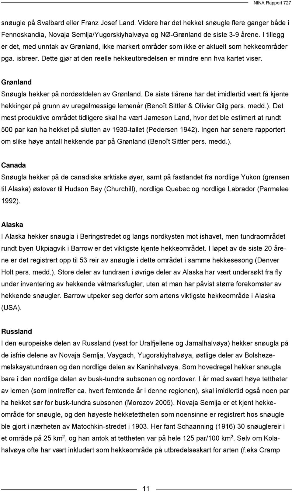 Grønland Snøugla hekker på nordøstdelen av Grønland. De siste tiårene har det imidlertid vært få kjente hekkinger på grunn av uregelmessige lemenår (Benoît Sittler & Olivier Gilg pers. medd.).