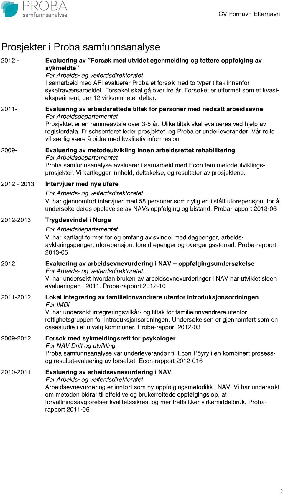 2011- Evaluering av arbeidsrettede tiltak for personer med nedsatt arbeidsevne Prosjektet er en rammeavtale over 3-5 år. Ulike tiltak skal evalueres ved hjelp av registerdata.