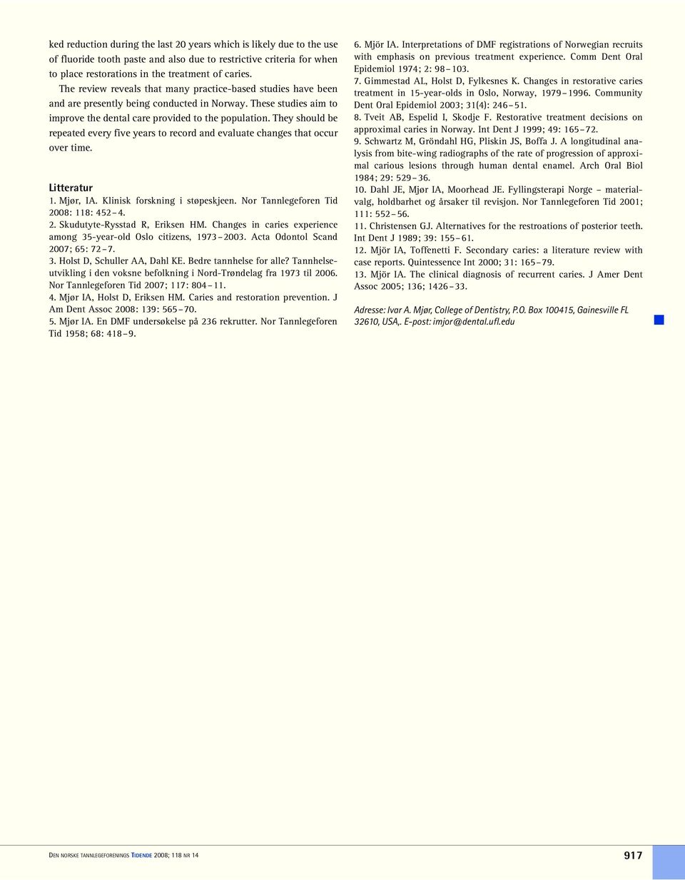 They should be repeated every five years to record and evaluate changes that occur over time. Litteratur 1. Mjør, IA. Klinisk forskning i støpeskjeen. Nor Tannlegeforen Tid 8: 118: 452 4. 2.