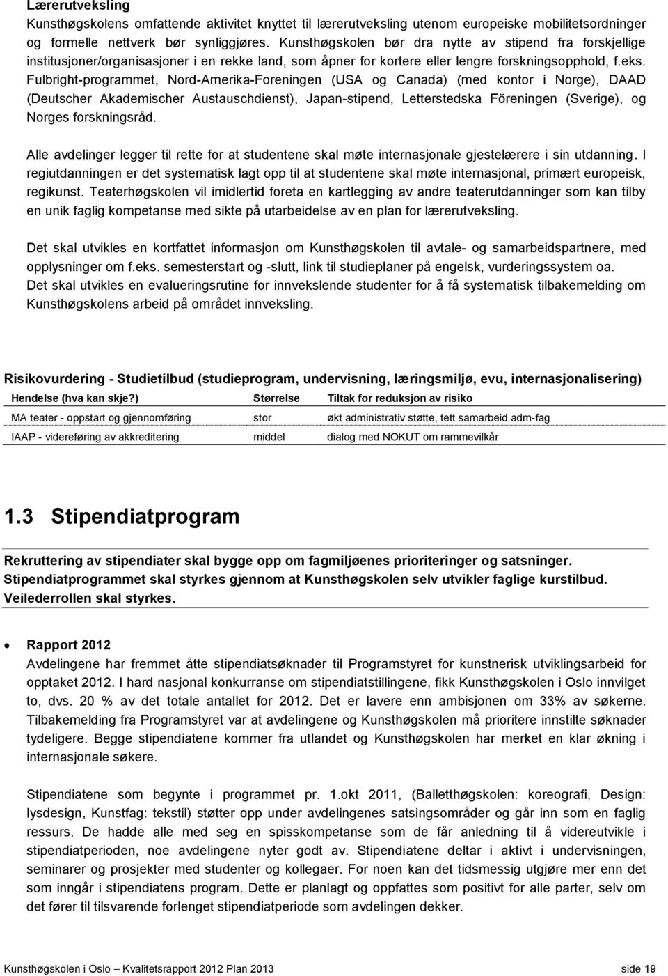 Fulbright-programmet, Nord-Amerika-Foreningen (USA og Canada) (med kontor i Norge), DAAD (Deutscher Akademischer Austauschdienst), Japan-stipend, Letterstedska Föreningen (Sverige), og Norges