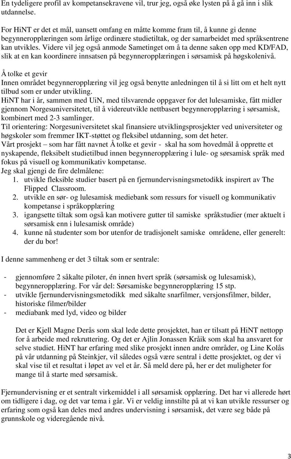 Videre vil jeg også anmode Sametinget om å ta denne saken opp med KD/FAD, slik at en kan koordinere innsatsen på begynneropplæringen i sørsamisk på høgskolenivå.