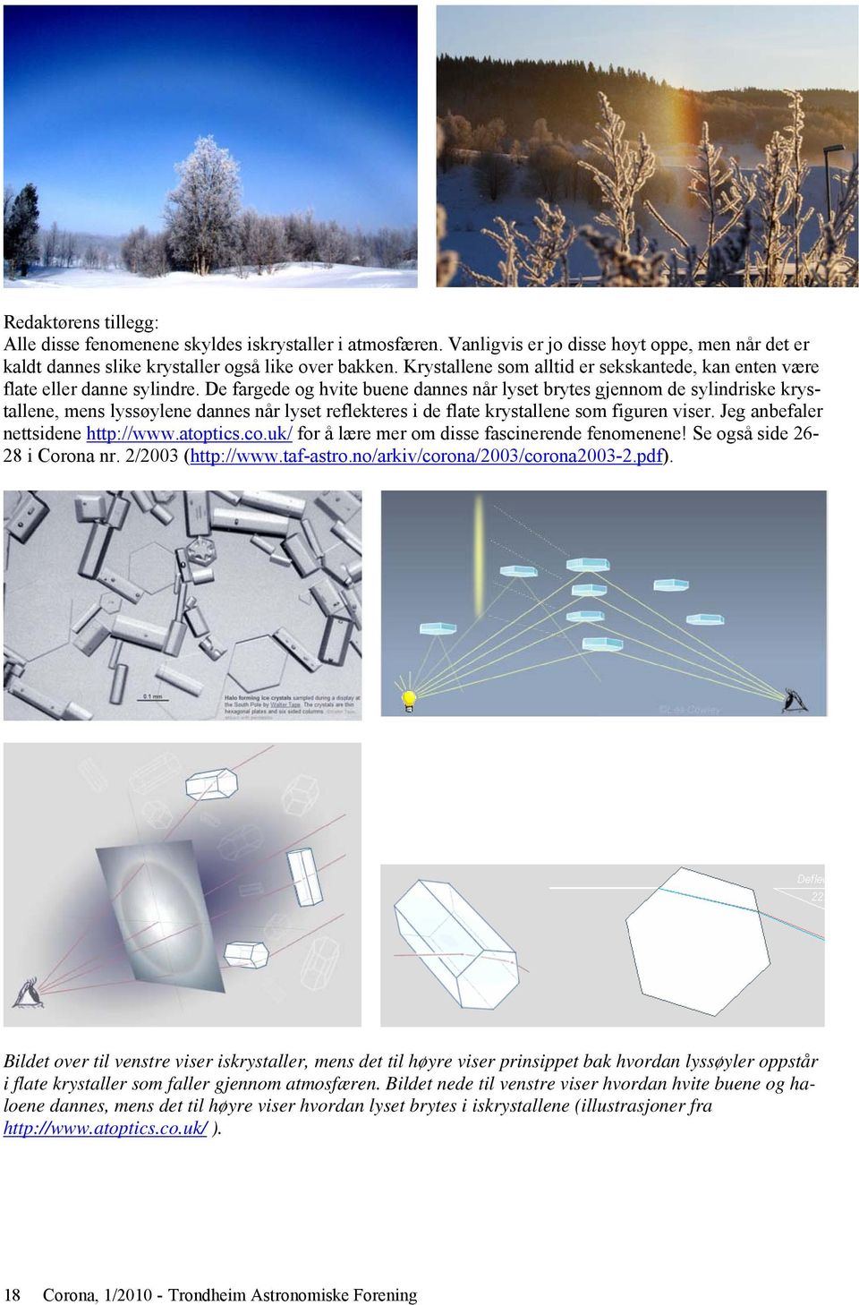 De fargede og hvite buene dannes når lyset brytes gjennom de sylindriske krystallene, mens lyssøylene dannes når lyset reflekteres i de flate krystallene som figuren viser.