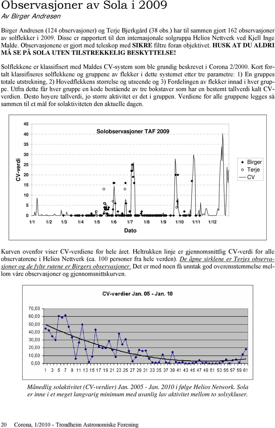 HUSK AT DU ALDRI MÅ SE PÅ SOLA UTEN TILSTREKKELIG BESKYTTELSE! Solflekkene er klassifisert med Maldes CV-system som ble grundig beskrevet i Corona 2/2000.