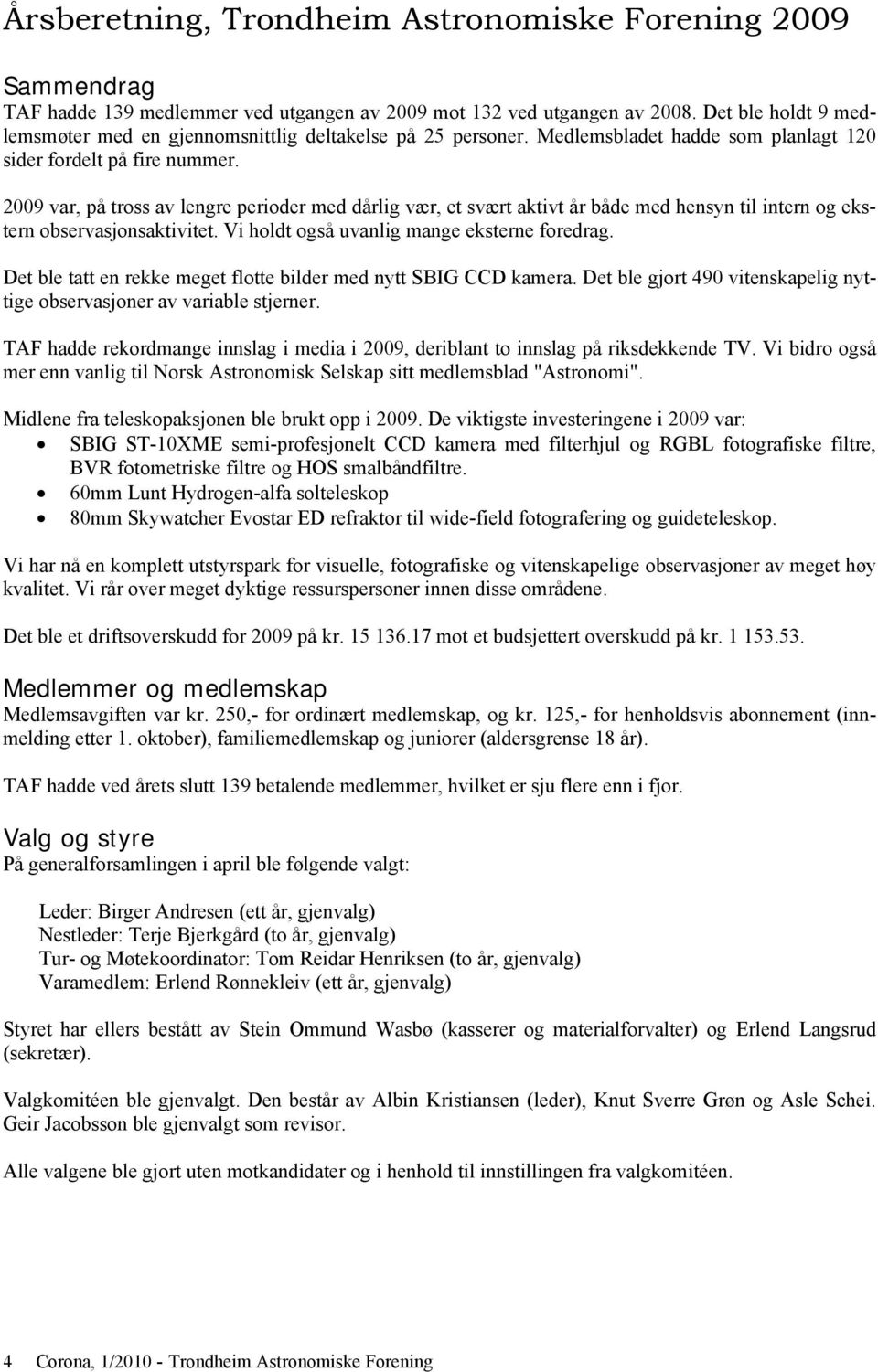 2009 var, på tross av lengre perioder med dårlig vær, et svært aktivt år både med hensyn til intern og ekstern observasjonsaktivitet. Vi holdt også uvanlig mange eksterne foredrag.