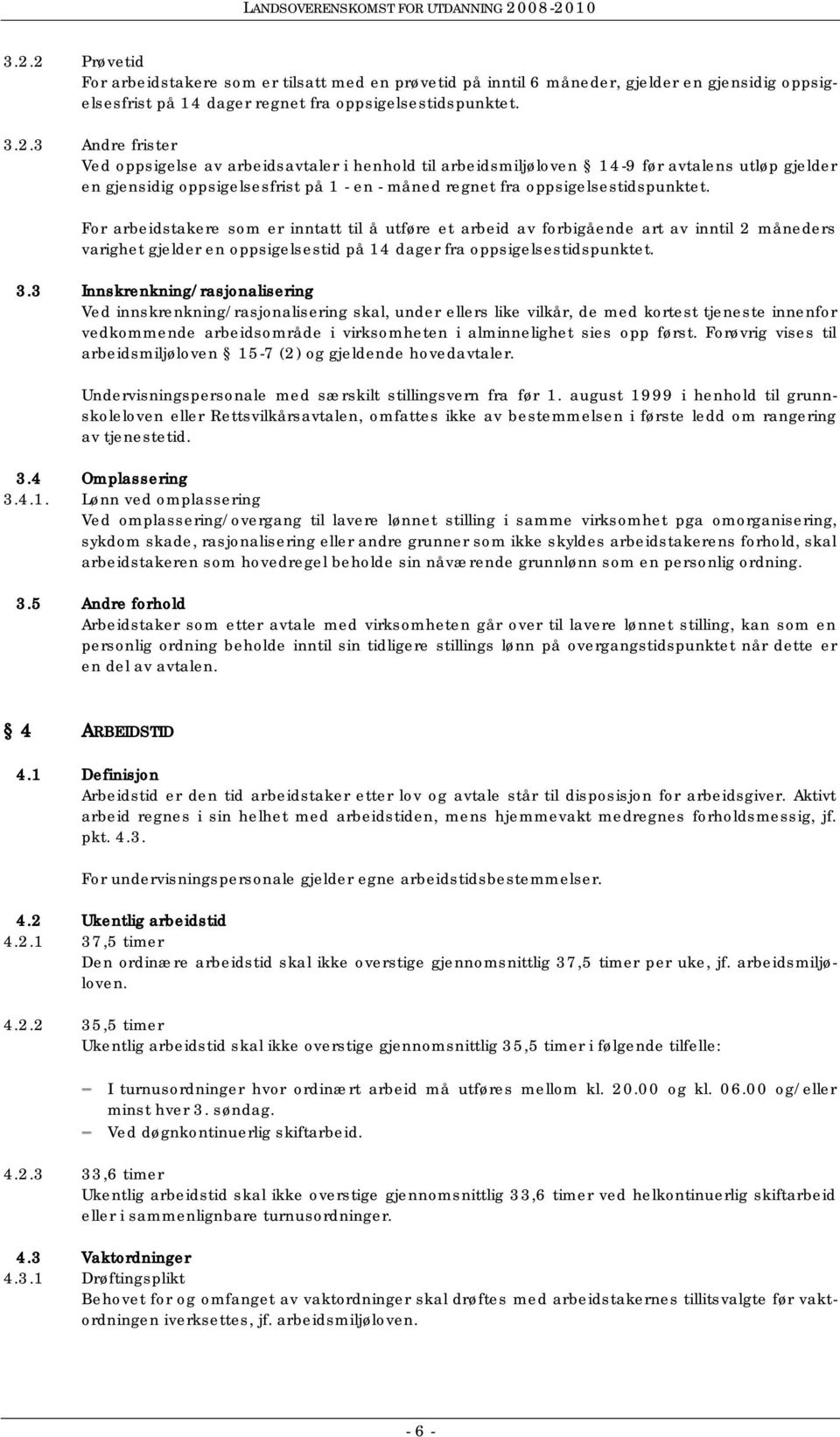 3 Innskrenkning/rasjonalisering Ved innskrenkning/rasjonalisering skal, under ellers like vilkår, de med kortest tjeneste innenfor vedkommende arbeidsområde i virksomheten i alminnelighet sies opp