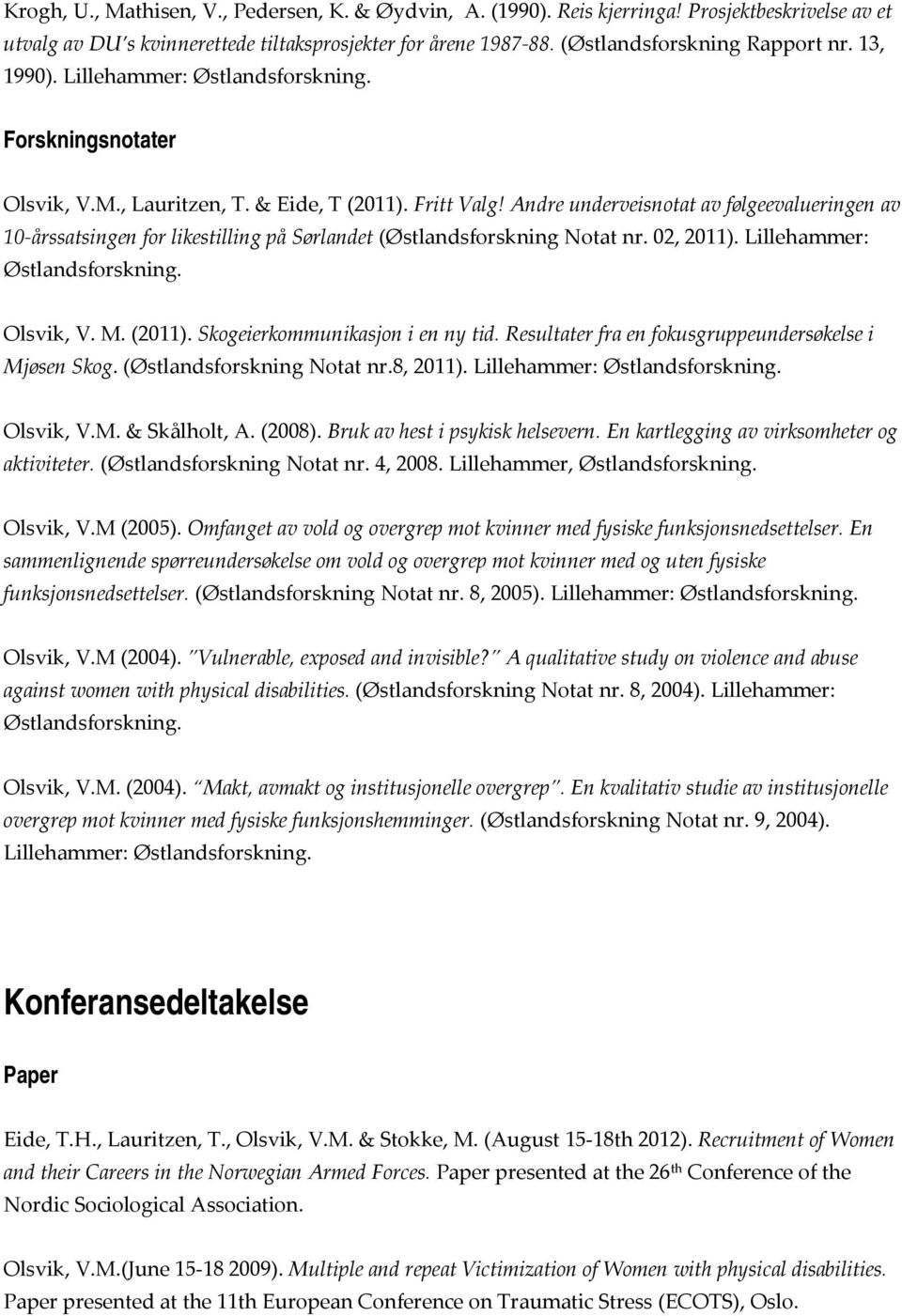 Andre underveisnotat av følgeevalueringen av 10 årssatsingen for likestilling på Sørlandet (Østlandsforskning Notat nr. 02, 2011). Lillehammer: Olsvik, V. M. (2011). Skogeierkommunikasjon i en ny tid.