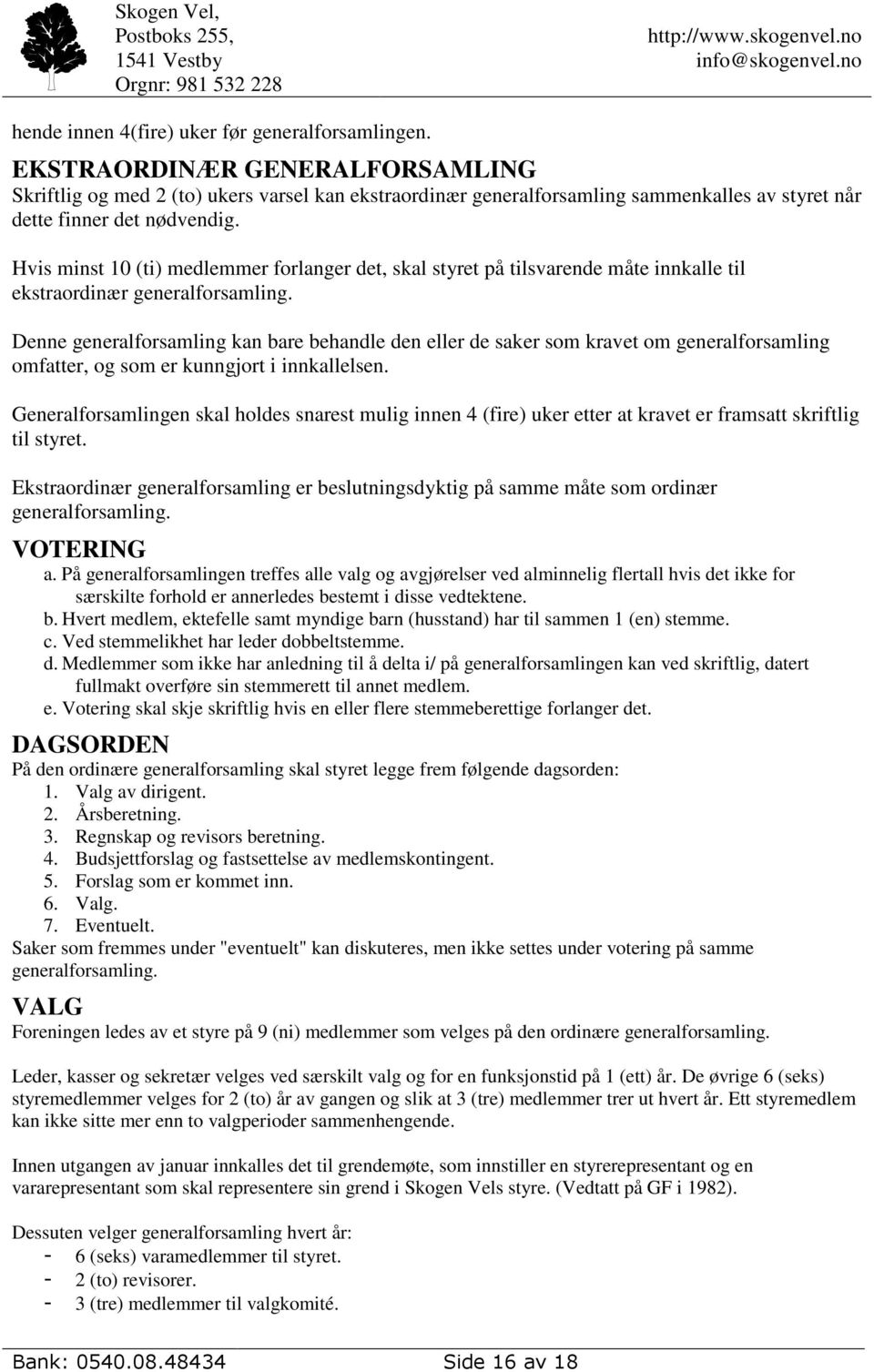 Hvis minst 10 (ti) medlemmer forlanger det, skal styret på tilsvarende måte innkalle til ekstraordinær generalforsamling.