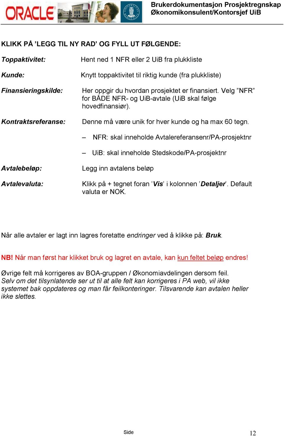 NFR: skal inneholde Avtalereferansenr/PA-prosjektnr UiB: skal inneholde Stedskode/PA-prosjektnr Avtalebeløp: Avtalevaluta: Legg inn avtalens beløp Klikk på + tegnet foran Vis i kolonnen Detaljer.