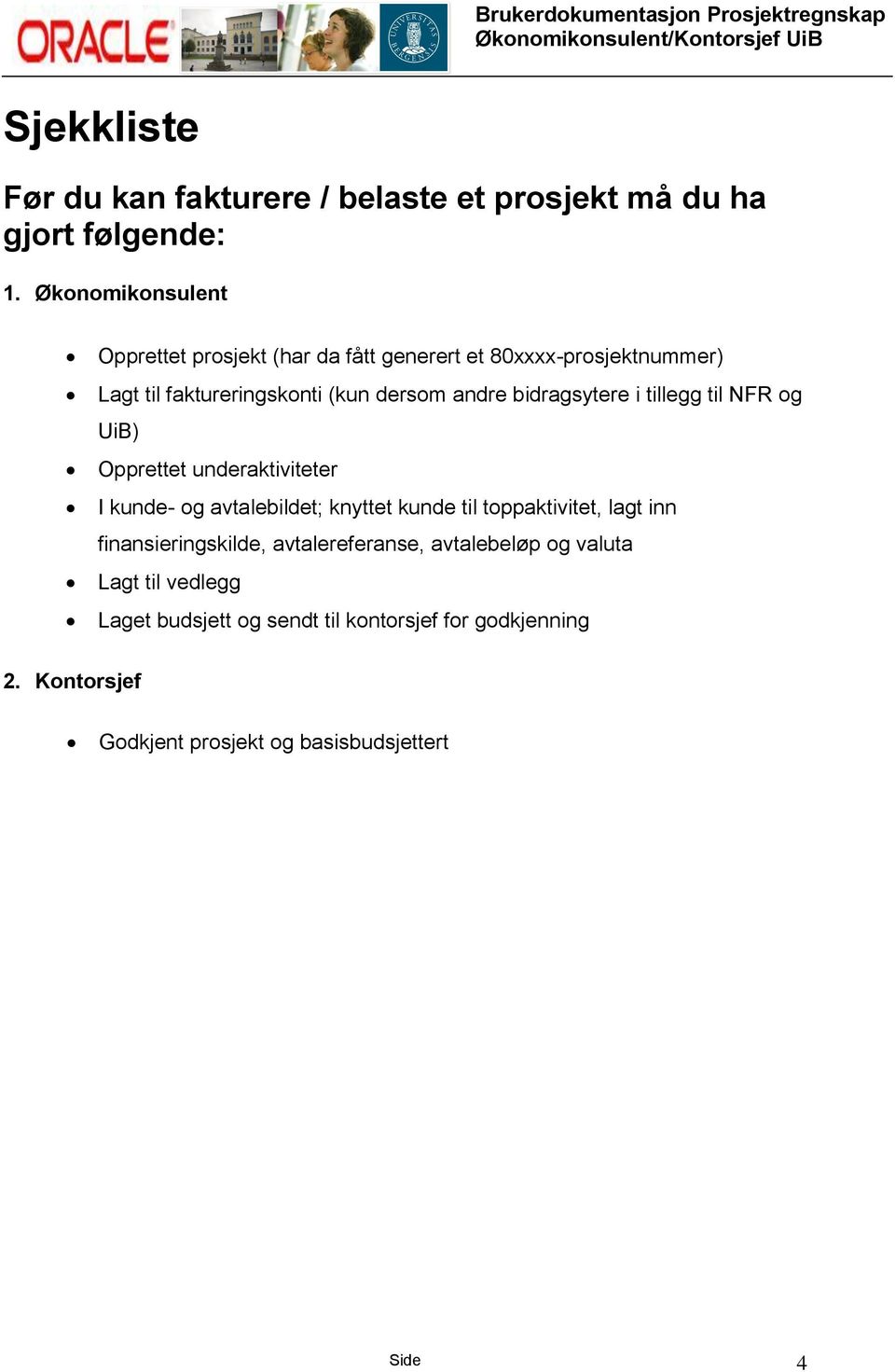 bidragsytere i tillegg til NFR og UiB) Opprettet underaktiviteter I kunde- og avtalebildet; knyttet kunde til toppaktivitet, lagt inn