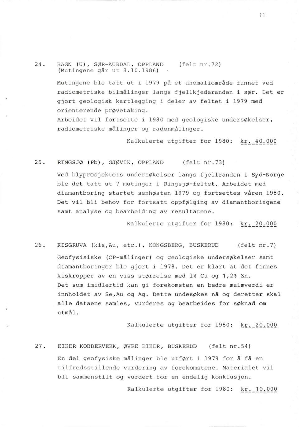 Kalkulerte utgifter for 1980: kr. 40.000 RINGSJØ (Pb), GJØVIK, OPPLAND (felt nr.73) Ved blyprosjektets undersøkelser langs fjellranden i Syd-Norge ble det tatt ut 7 mutinger i Ringsjø-feltet.