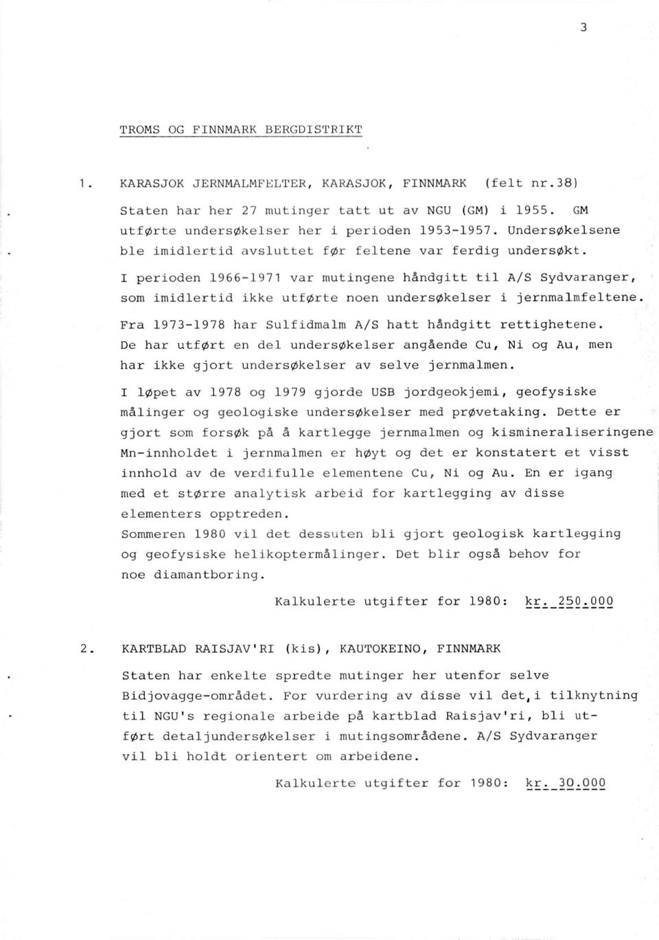 I perioden 1966-1971 var mutingene håndgitt til A/S Sydvaranger, som imidlertid ikke utførte noen undersøkelser i jernmalmfeltene. Fra 1973-1978 har Sulfidmalm A/S hatt håndgitt rettighetene.