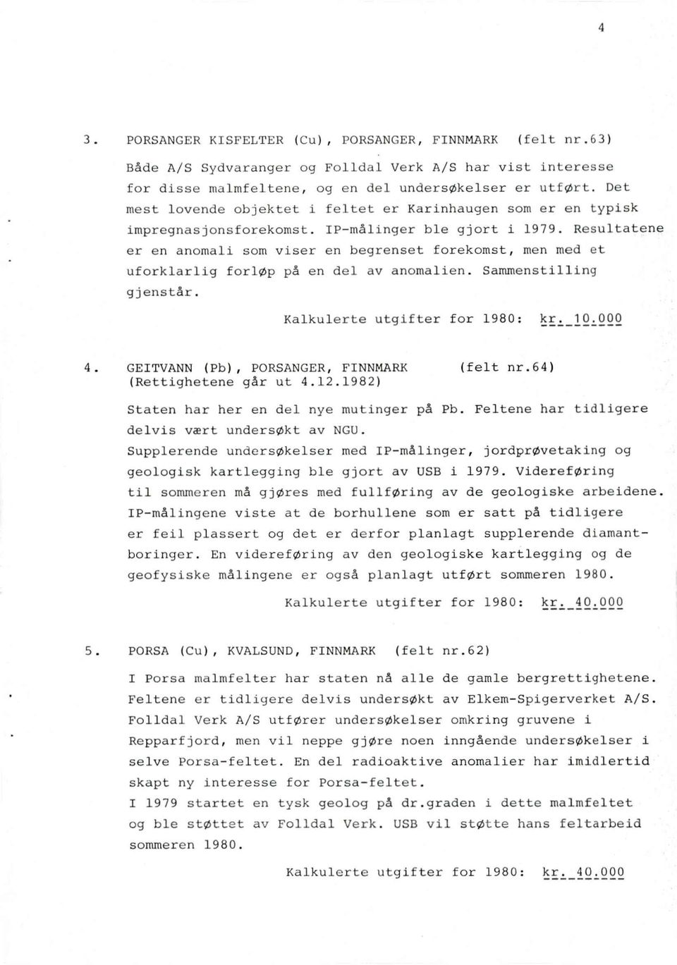 Resultatene er en anomali som viser en begrenset forekomst, men med et uforklarlig forløp på en del av anomalien. Sammenstilling gjenstår. Kalkulerte utgifter for 1980: kr. 10.