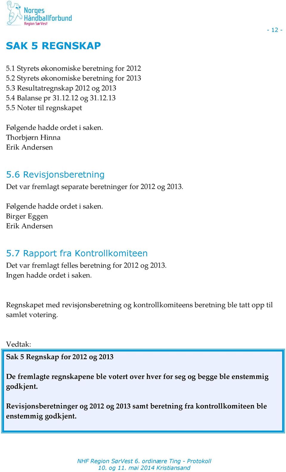 7 Rapport fra Kontrollkomiteen Det var fremlagt felles beretning for 2012 og 2013. Regnskapet med revisjonsberetning og kontrollkomiteens beretning ble tatt opp til samlet votering.