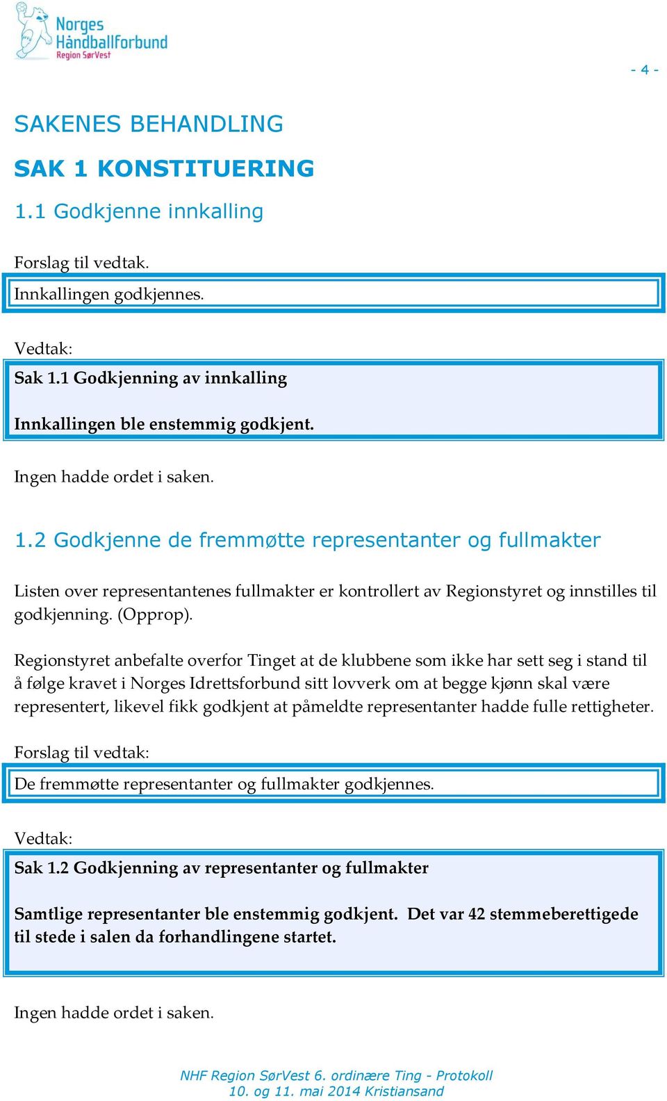 Regionstyret anbefalte overfor Tinget at de klubbene som ikke har sett seg i stand til å følge kravet i Norges Idrettsforbund sitt lovverk om at begge kjønn skal være representert, likevel fikk