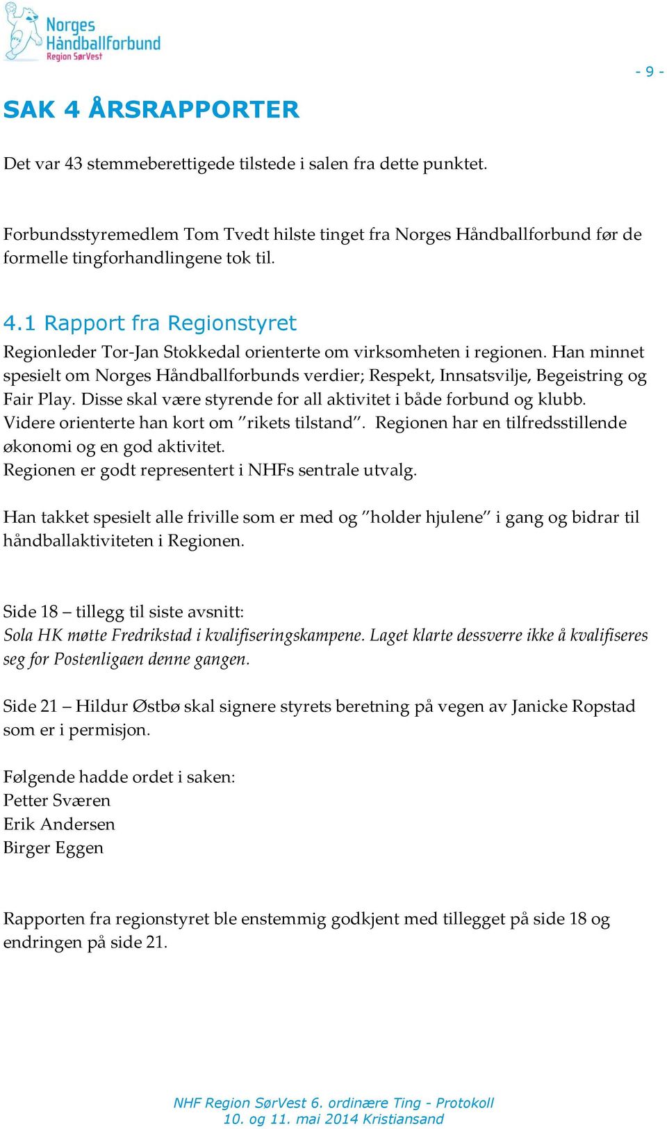 1 Rapport fra Regionstyret Regionleder Tor-Jan Stokkedal orienterte om virksomheten i regionen. Han minnet spesielt om Norges Håndballforbunds verdier; Respekt, Innsatsvilje, Begeistring og Fair Play.