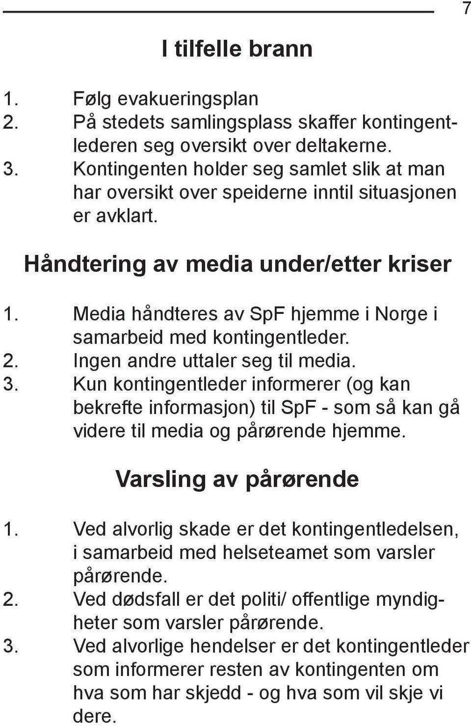 Media håndteres av SpF hjemme i Norge i samarbeid med kontingentleder. 2. Ingen andre uttaler seg til media. 3.