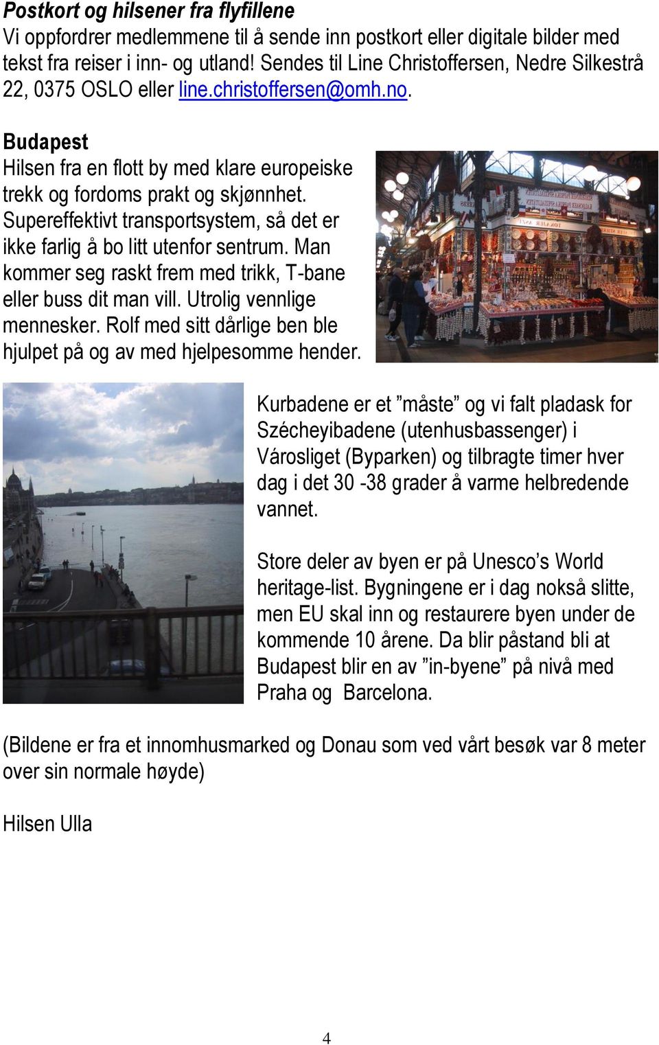 Supereffektivt transportsystem, så det er ikke farlig å bo litt utenfor sentrum. Man kommer seg raskt frem med trikk, T-bane eller buss dit man vill. Utrolig vennlige mennesker.