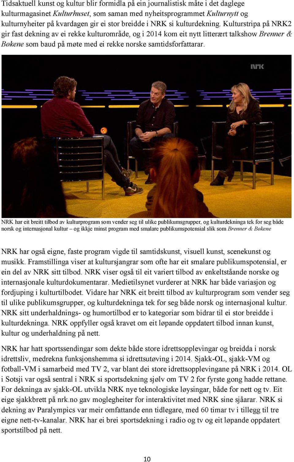 Kulturstripa på NRK2 gir fast dekning av ei rekke kulturområde, og i 2014 kom eit nytt litterært talkshow Brenner & Bøkene som baud på møte med ei rekke norske samtidsforfattarar.