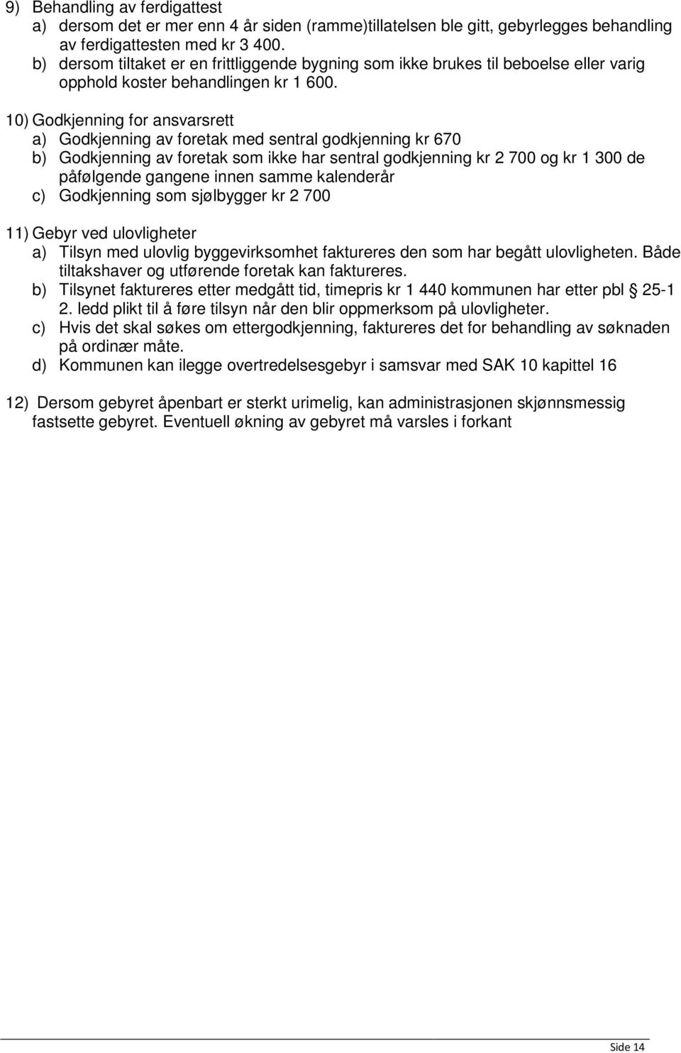 10) Godkjenning for ansvarsrett a) Godkjenning av foretak med sentral godkjenning kr 670 b) Godkjenning av foretak som ikke har sentral godkjenning kr 2 700 og kr 1 300 de påfølgende gangene innen