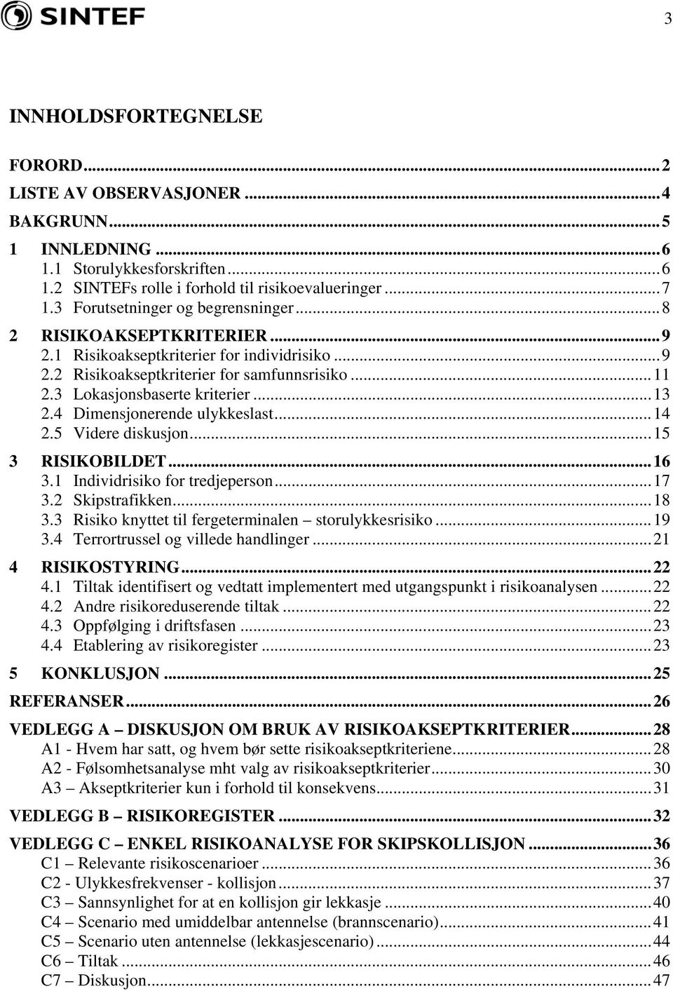 4 Dimensjonerende ulykkeslast...14 2.5 Videre diskusjon...15 3 RISIKOBILDET...16 3.1 Individrisiko for tredjeperson...17 3.2 Skipstrafikken...18 3.