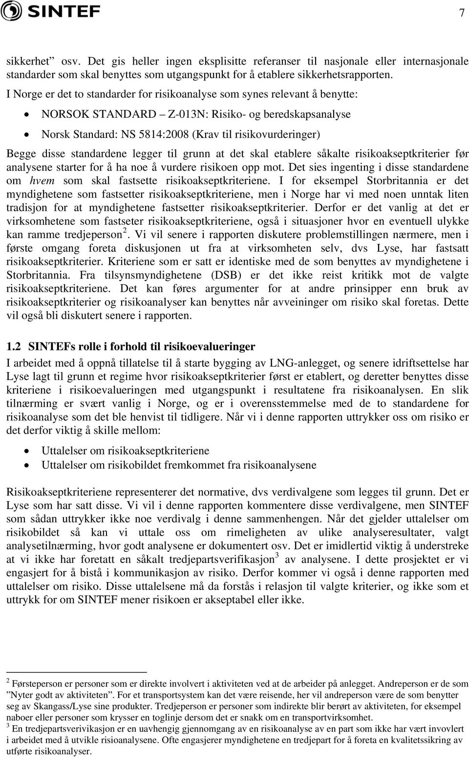 standardene legger til grunn at det skal etablere såkalte risikoakseptkriterier før analysene starter for å ha noe å vurdere risikoen opp mot.