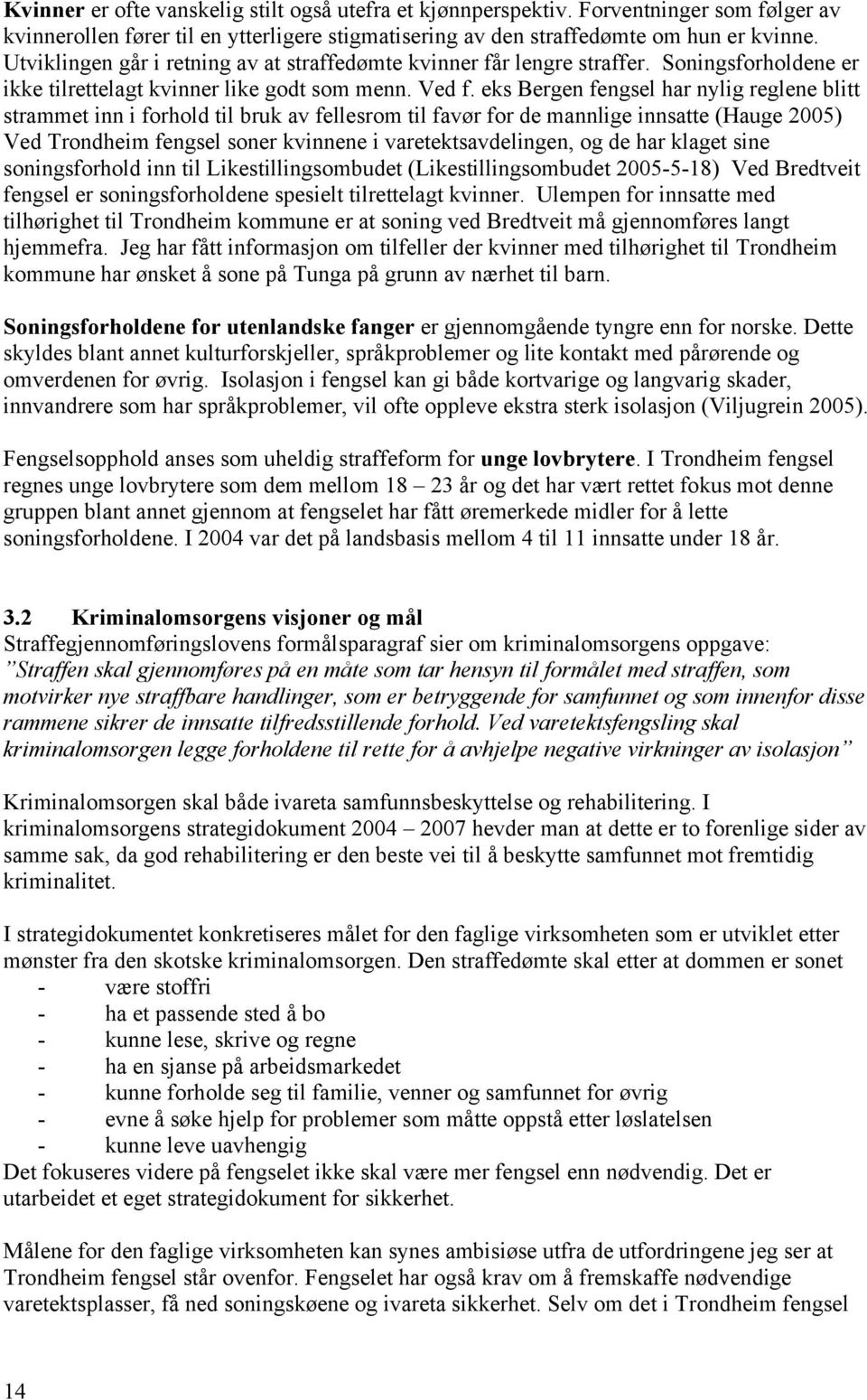 eks Bergen fengsel har nylig reglene blitt strammet inn i forhold til bruk av fellesrom til favør for de mannlige innsatte (Hauge 2005) Ved Trondheim fengsel soner kvinnene i varetektsavdelingen, og