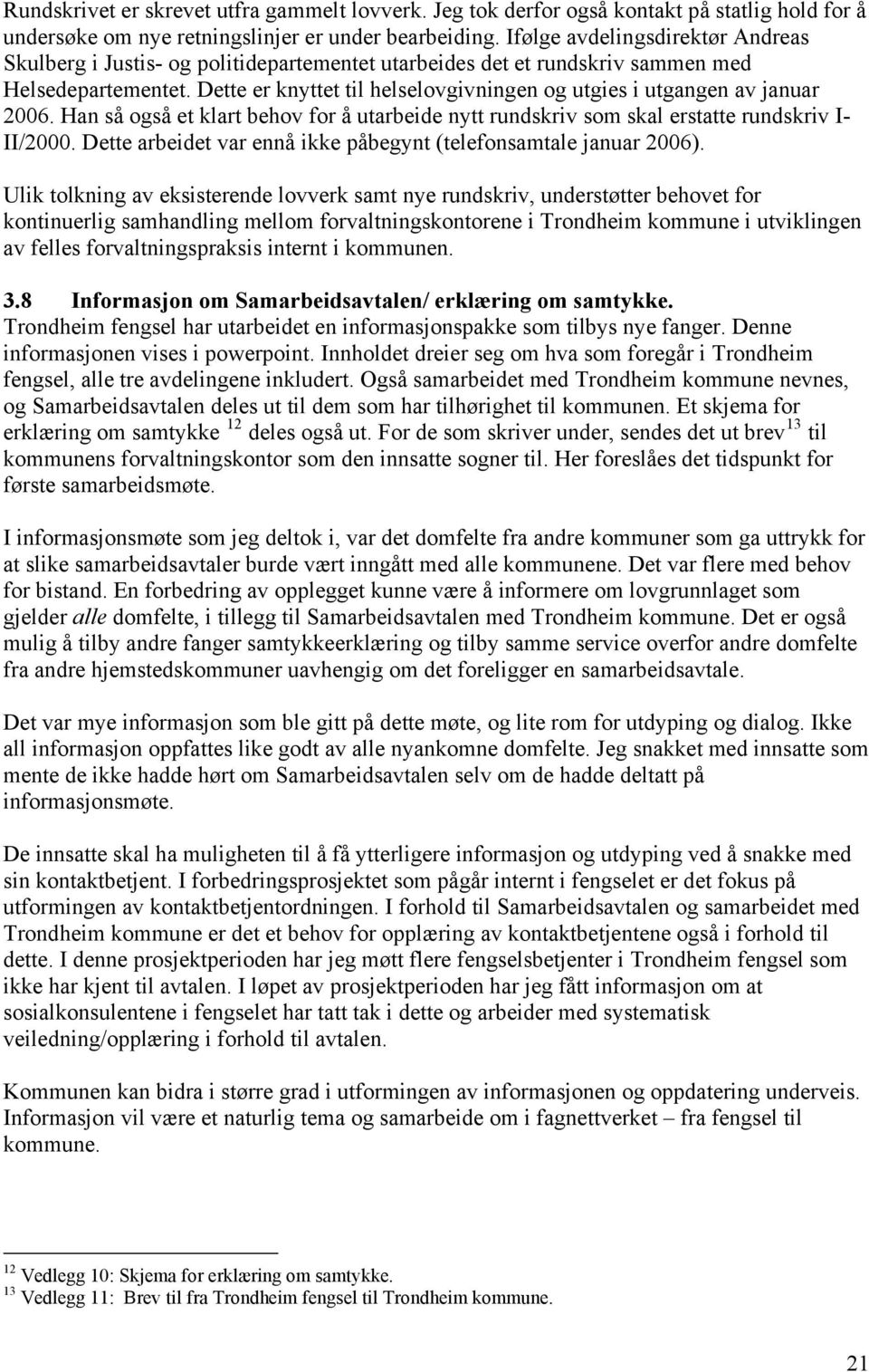 Dette er knyttet til helselovgivningen og utgies i utgangen av januar 2006. Han så også et klart behov for å utarbeide nytt rundskriv som skal erstatte rundskriv I- II/2000.