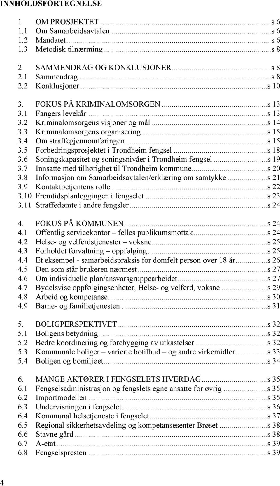 4 Om straffegjennomføringen...s 15 3.5 Forbedringsprosjektet i Trondheim fengsel...s 18 3.6 Soningskapasitet og soningsnivåer i Trondheim fengsel...s 19 3.